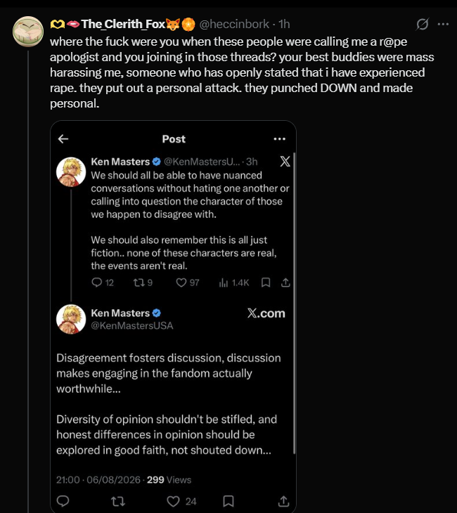 KenMastersUSA's tweet photo. @heccinbork @itskurohyn 
(if someone could forward this post to them that'd be great)

Hey so... I got sent this and I'm hoping to clarify some issues so there's no misunderstandings. 

1) Fox.. I have no idea what you're referring to about someone calling you a "rape apologist." 

I cannot begin to fathom how in the world something like that even comes up in a conversation about Final Fantasy VII? 

I never said anything like that about you, and I have no idea where you saw me associating with comments like that because I surely didn't.

2) Val, the timing is because this seems to be what the Clerith fandom is focused on. I'm mutuals with many people here that seem to be currently at odds with one another over a discussion that seems to have exploded. 

I hope to remind people that we can have disagreements without it ever getting personal.. It's exactly my sentiment in #1 here, why would anyone be called a "rape apologist." I would image we all agree, that shouldn't be said, right? 

3) Concerning my debating Clotis.. 

Debating someone doesn't mean you hate them. It also shouldn't foster animosity. I don't hate Clotis. Why would I? This shit is about a video game. I have many Cloti friends, as many people know; and I enjoy our discussions and debates. 

I respect their right to have a difference of opinion. I just challenge those opinions. I think that's perfectly fine. However, when specific Clotis have said they're not interested in debate, I don't debate. I leave them alone to enjoy their ship. 

I don't go out of my way attacking people on a personal level for their opinions and I rarely if ever just go after people for enjoying their shipping preferences. I don't care what ship it is... all of this is supposed to be in good fun, so let them have it. 

That said, what's fun for me, is that I do like to challenge ideas and opinions, I enjoy debate, and I like critically assessing my own opinions. So we all can talk FF7, the game we all love, and that's what I personally enjoy. 

Anyway, yes my goal here is to diffuse whatever situation this is, and I'd guess I'm not aware of a lot of the back and forth hence the generalized nature of my comments. 

I'm just calling for people to remember the bigger picture here (this is a video game after all) and not go at one another. 

I think that advice could be used across the spectrum of ff7twt, quite honestly...