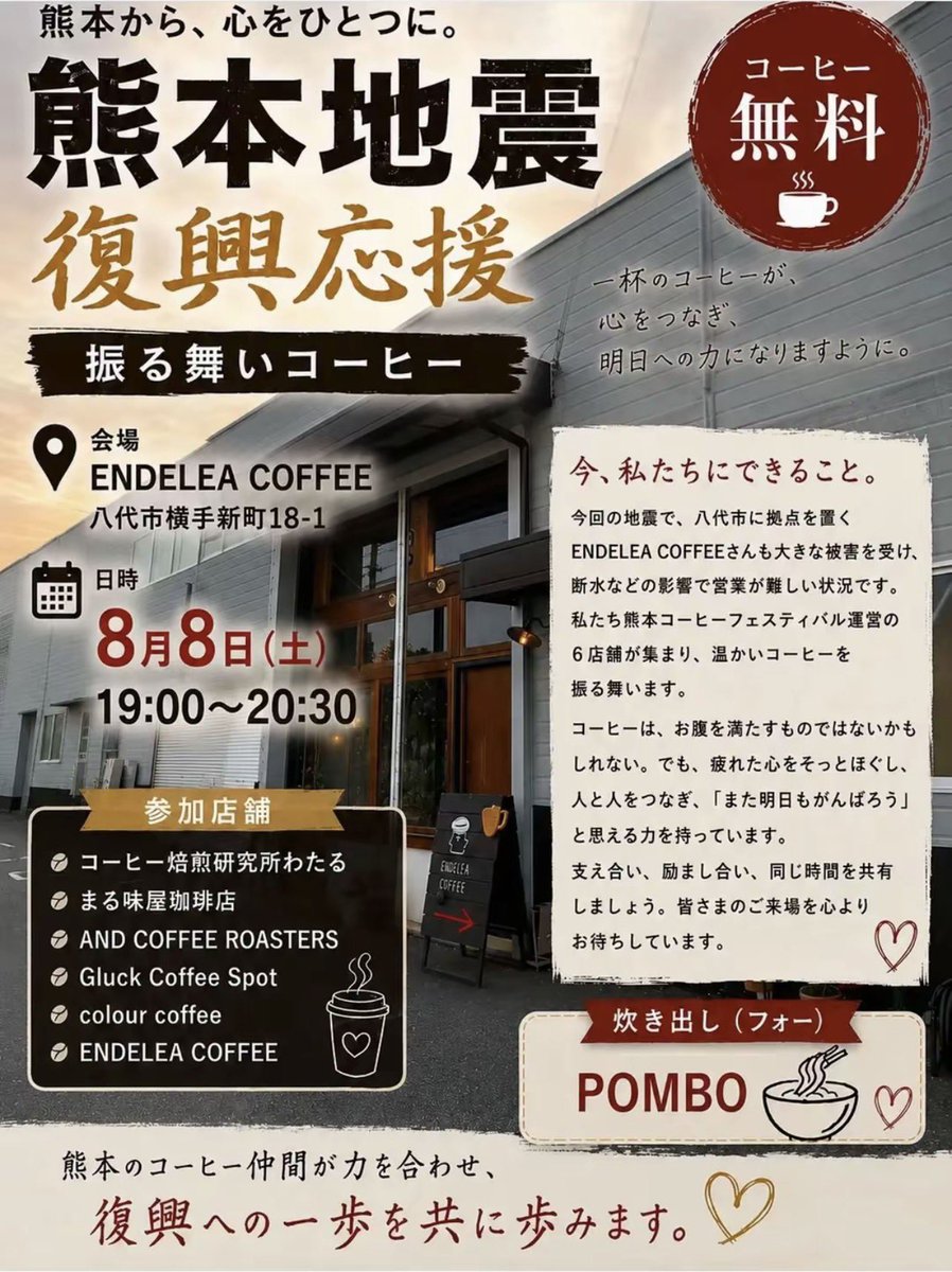 18xNana's tweet photo. 熊本から、心をひとつに。 

熊本地震
復興応援
振る舞いコーヒー 
コーヒー無料

一杯のコーヒーが、 心をつなぎ、 明日への力になりますように。

会場 ENDELEA COFFEE 
八代市横手新町18-1
日時 8月8日(土) 19:00〜20:30

今、私たちにできること。 今回の地震で、八代市に拠点を置く ENDELEA COFFEEさんも大きな被害を受け、断水などの影響で営業が難しい状況です。 私たち熊本コーヒーフェスティバル運営の6店舗が集まり、温かいコーヒーを振る舞います。
コーヒーは、お腹を満たすものではないかもしれない。でも、疲れた心をそっとほぐし、人と人とをつなぎ、「また明日もがんばろう」と思える力を持っています。
支え合い、励まし合い、同じ時間を共有しましょう。皆さまのご来場を心よりお待ちしています。

参加店舗
コーヒー焙煎研究所わたる
まる味屋珈琲店
AND COFFEE ROASTERS
Gluck Coffee Spot
colour coffee
ENDELEA COFFEE

炊き出し（フォー） POMBO
熊本のコーヒー仲間が力を合わせ、 復興への一歩を共に歩みます。♡