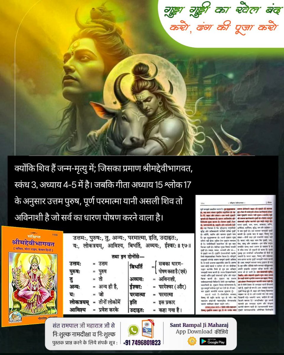 Vandnadassi's tweet photo. #शिवजी_की_सत_साधना_करो
शिव जी हैं जन्म-मृत्यु में; जिसका प्रमाण श्रीमद्देवीभागवत, स्कंध 3, अध्याय 4-5 में है। जबकि गीता अध्याय 15 श्लोक 17 के अनुसार उत्तम पुरुष, अर्थात अविनाशी पूर्ण परमात्मा तो अन्य है जो सर्व का धारण पोषण करने वाला है।
Gudda Guddi ka Khel Band Karo https://t.co/95RCNmy9ip