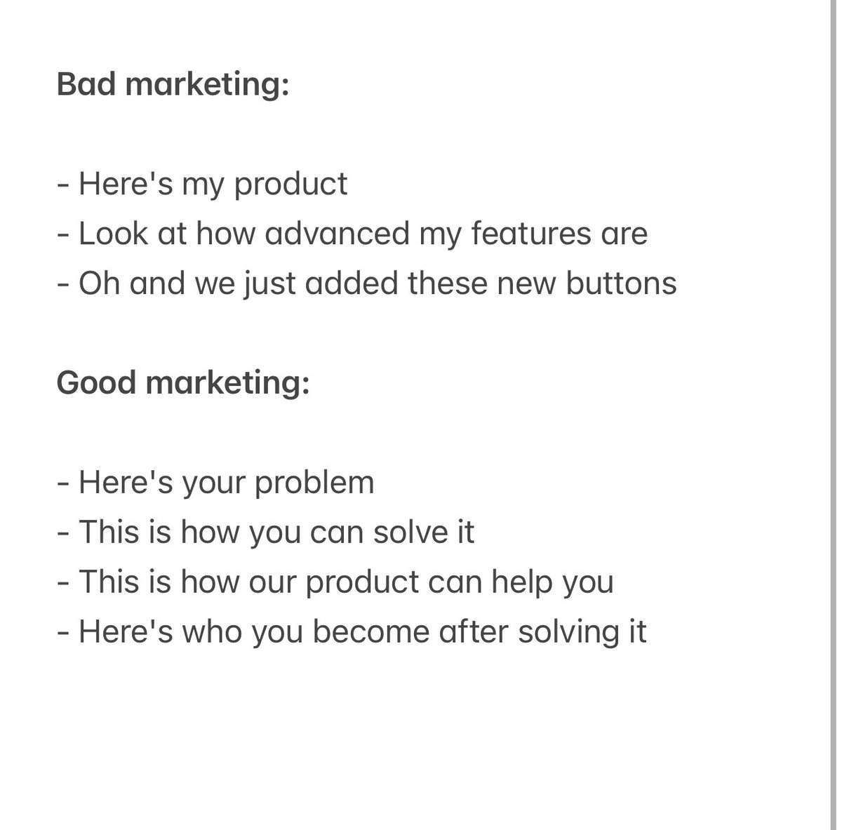 leonabboud's tweet photo. Bad marketing:

- Here's my product
- Look at how advanced my features are
- Oh and we just added these new buttons 

Good marketing:

- Here's your problem
- This is how you can solve it
- This is how our product can help you
- Here's who you become after solving it https://t.co/3bSdmk6BVK