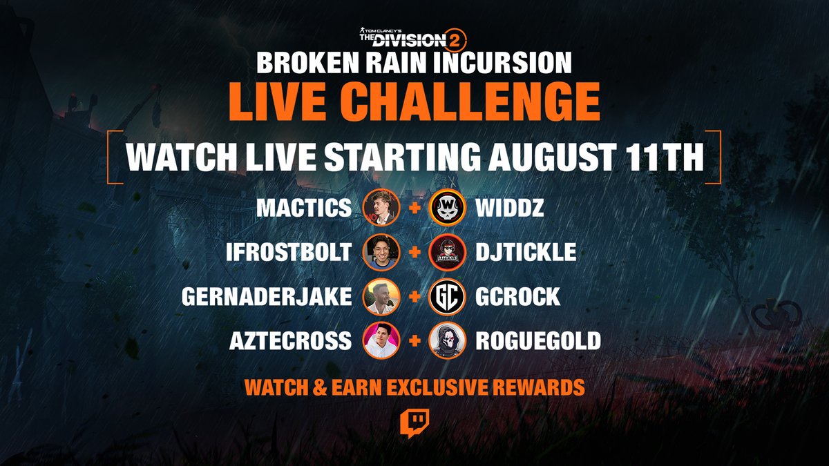 TheDivisionGame's tweet photo. The Broken Rain Incursion Live Challenge begins August 11. Tune in to your favorite creators’ Twitch channels as they join forces to take on the newest Incursion. More details coming soon. 

@MacticsG1, @widdz , @IFrostBolt , @djtickle , @GernaderJake , @GCROCK6 , @Aztecross , @rogue_gold , @RickKackis , @falloutplays
