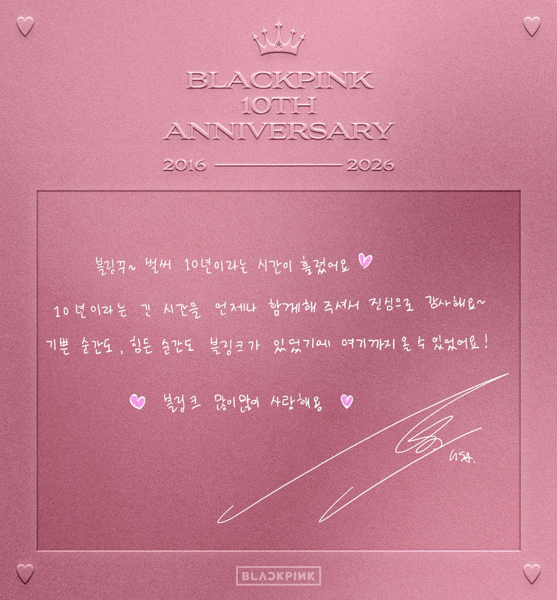 honorslisa's tweet photo. BLACKPINK’s anniversary messages!

JISOO: Thank you for celebrating BLACKPINK's 10th anniversary!

Thanks to BLINKs for the past 10 years, we were able to keep growing and gain the courage to try new things. I love you♡
BLACKPINK ♡ BLINK

LISA: Blink~ 10 years have already passed♡ Thank you from the bottom of my heart for always being with us for such a long time—10 years! We were able to come this far because BLINKs were there, through both happy and difficult moments!
♡ I love you, Blinks so, so much ♡

ROSÉ: Blink~

How did we end up being together for 10 years already?! I really can't believe it...
I still vividly remember the day we first met, Blinks, and it was so awkward... From debuting at 19 until today at 29, I think we were able to achieve the countless dreams a singer can have because you looked kindly upon every single step of our growth, even if we were clumsy, and cheered us on. It is hard to even express this in words.

Thank you for enjoying our journey with us, cheering for us, and celebrating with us!♡ Let's continue to grow as BLINKs and BLACKPINK, supporting each other in health and happiness just like this.

JENNIE: To. BLINK

It has already been 10 years. Every moment we laughed, cried, and grew together is a truly precious memory to me.
Thank you so much for always cheering for me.