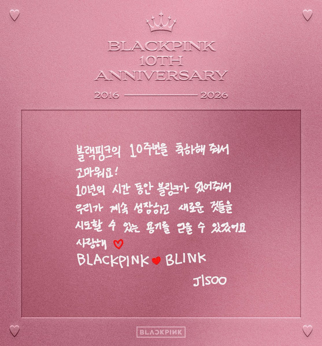 BBU_BLACKPINK's tweet photo. [TRANS] #BLACKPINK 10TH Anniversary letter to BLINKS

#JISOO: Thank you for congratulating BLACKPINK's 10th anniversary! Thanks to Blinks who were with us for 10 years, we were able to continuously grow and gain the confidence to try new things. I love you. BLACKPINK ♡ BLINK

#JENNIE: To. BLINKS
10 years has already passed by. All the moments we laughed, cried, and grew together is a special memory for me. Thank you so much for always supporting us in the same spot. Love Jennie

#ROSÉ: BLINKS~ How did we already spend 10 years together?! I can't believe it. I still remember when I awkwardly met Blinks for the first time... From when I debuted at 19, until today at 29, thanks to you guys who supported and loved us as we grew, even though we were rusty, I think we were able to achieve all the dreams a singer could ever dream of. It's hard to even express through words. Thanks for congratulating, enjoying, and supporting our journey together♡ Let's continue to support each other happily and in a healthy state and grow as BLINKS and BLACKPINK together. With all my love and gratitude, Rosé

#LISA: Blinks~ 10 years time has already passed ♡
Thank you for staying with us for 10 long years ~
We were able to reach this point because we spent the happy and hard times with BLINKS by our side!
Blinks I love you so so much

DECADE WITH BLACKPINK
#BLACKPINK10thAnniversary #BLACKPINK_FOURever
#10YearsWithBLACKPINK 
#10주년_블랙핑크_포에버