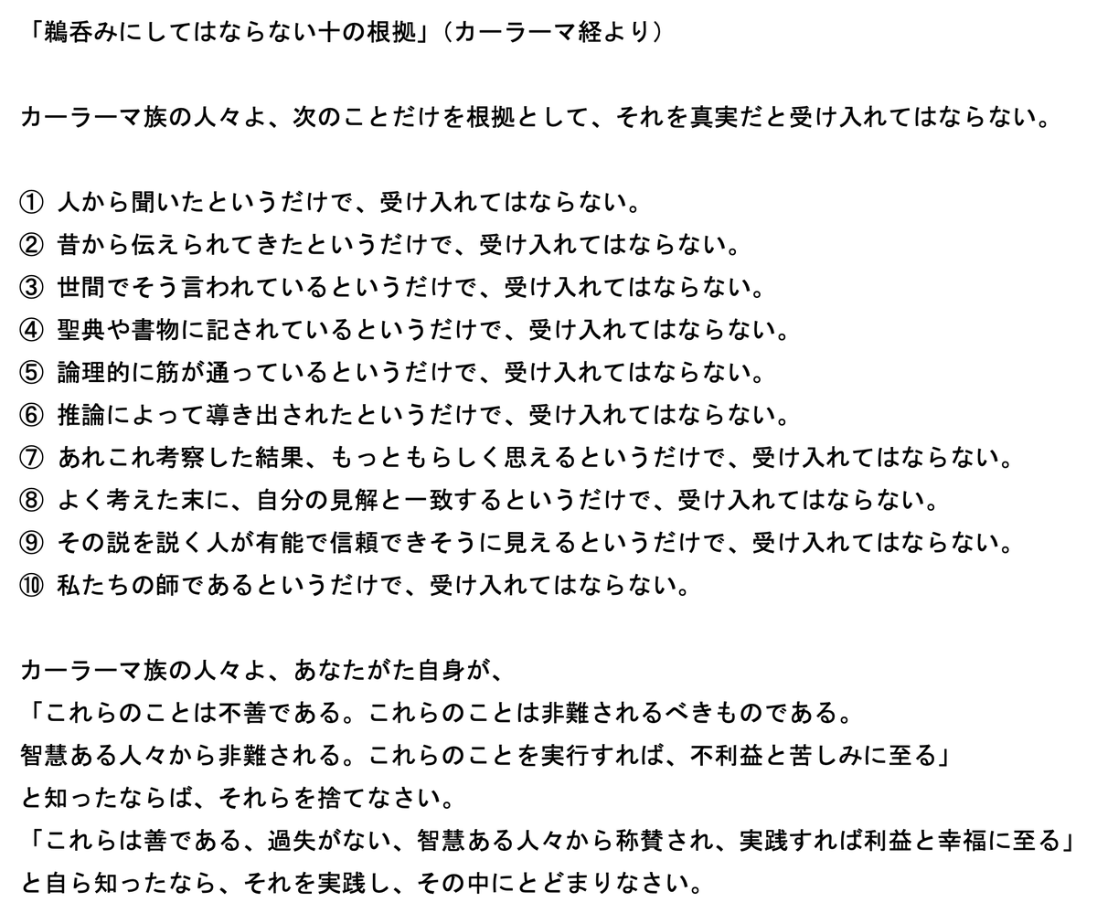 phrayuki's tweet photo. 「宗教」という言葉、最近では、盲信や熱狂、何かにすがることのようなニュアンスで語られることが多い気がする。
仏教も一応「宗教」にカテゴライズされているが、実際のところブッダは、「私を崇めよ、ただ信じよ」とは言わなかった。
「伝承だから、経典にあるから、論理的だから、師の言葉だからというだけで信じ込んではならない。自ら確かめ、それが不善で害と苦につながると知ったなら捨て、それが善で利益と幸福につながると知ったなら実践しなさい」と説いた。
そんな意味で、仏教は、盲信や熱狂、依���とは対極の、冷静さを旨とし、検証を重んじ、自立を促す教えである。
カーラーマ経のこの指針は、特に真偽不確かな情報が溢れ、リテラシーが必要とされるこの時代、もっと知られてほしい👇