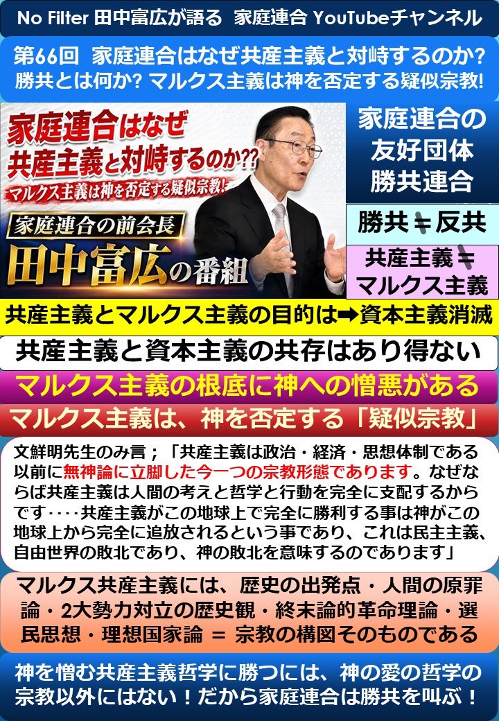 Maniac77kk's tweet photo. 第66回. No Filter  田中富広前会長が語る 家庭連合 YouTube

家庭連合はなぜ共産主義と対峙するのか？   勝共とは何か？
マルクス主義は神を否定する擬似宗教‼️

マルクス共産主義の出発は、神への憎悪から出発したから、暴力革命、国家文化破壊、家庭破壊に辿り着く‼️

その思想哲学の擬似宗教に勝つには、神の愛を語る思想哲学を持つ宗教以外ない。だから家庭連合は勝共を叫ぶ‼️

その思想哲学に勝てないから、共産主義者達は司法とメディアを使い40年かけて家庭連合を解散に追いやる執念‼️

約20分のYouTube番組を、1枚に要点をまとめました。  詳細はYouTubeチャンネルの視聴を！#家庭連合 #NoFilter   #旧統一教会  #勝共連合