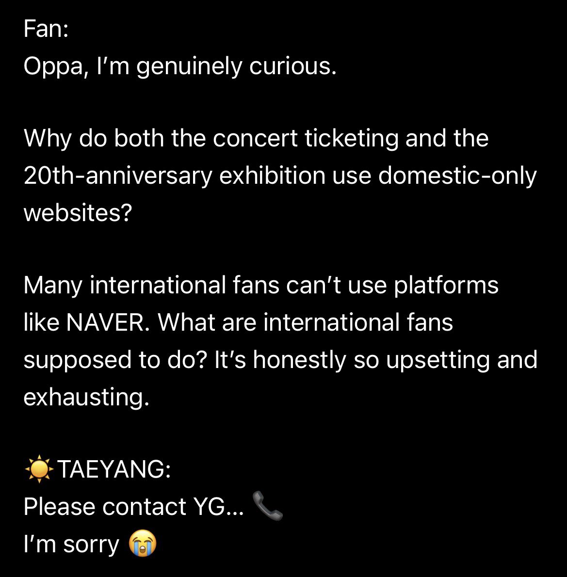 Zoa_Kwon_'s tweet photo. ☀️b.stage update

昨夜、海外ファンから寄せられた切実な声に、

「YGに問い合わせを……📞
ごめんなさい😭」
と答えた☀️ヨンベ。

さまざまな思いはあると思う。
けれど、運営への要望は運営へ。
アーティストには、愛を。

ヨンベの「ごめんなさい」が、胸に残る😭

🗓 08.08.2026
#TAEYANG #태양

️ b.stage ◀️  ▶️ Eng･ 和訳