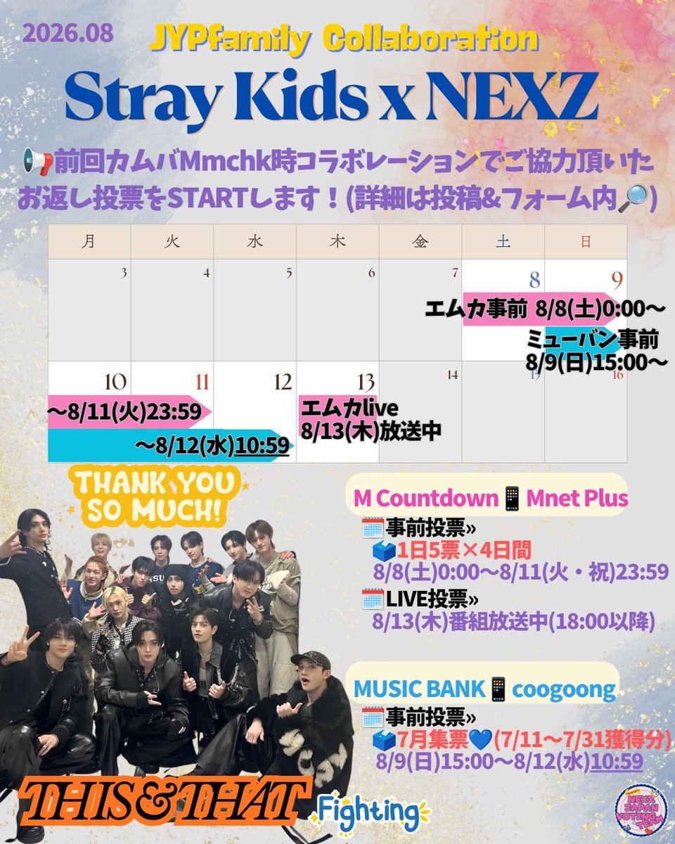 NEXZ_JP_VOTE's tweet photo. 【投票コラボ🤝スキズ先輩へのお返し投票START📣8/8〜13】
#NEXZ投票
Stray Kids先輩「THIS & THAT」カムバックおめでとうございます✨️
📢NEX2Y！Mmchkカムバ時にご協力くださったSTAYの皆さんへしっかりお返しをしましょう！

🌟エムカ事前投票は[投票日ごとに都度×4日間]、
ミューバン事前投票とエムカlive投票はどちらも[全ての投票が終わってから8/14(金)23:59までに]
以下Googleフォームへ証明提出お願いします！
(詳細・見本画像はフォーム内✔️)
🔗https://t.co/I5z3pEGR9s

...............

M Countdown📱Mnet Plus 
[①-1]
🗓️事前投票» 8/8(土)0:00〜8/11(火・祝)23:59 
🗳️1アカウント1日5票×4日間
📄証明提出»
◽️投票チーム進捗把握のため、投票後は毎日できるだけ速やかにお願いします🚨
◽️ウォーターマーク加工【要】

[①-2]
🗓️LIVE投票» 8/13(木)番組放送中(18:00以降)
🗳️1アカウント1票
📄証明提出»
◽️投票終了後〜8/14(金)23:59
◽️ウォーターマーク加工【要】

[②]
MUSIC BANK📱coogoong
🗓️事前投票» 8/9(日)15:00〜8/12(水)⚠️10:59
🗳️7月集票💙(7/11〜7/31獲得分)
📄証明提出»
◽️最終投票後〜8/14(金)23:59
※coogoongアプリ認証の投票数は累計表示→①-1とは異なり最終分のみ提出
※認証ページ内「By category」から取得(❌️「By artist」)
◽️ウォーターマーク加工〚不要〛