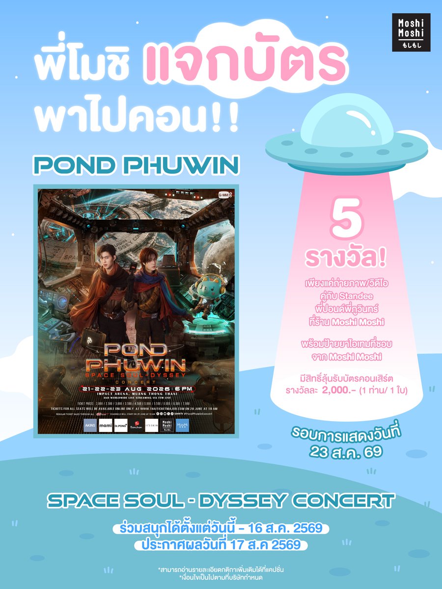 MoshiMoshiTH's tweet photo. 🪐 พี่โมชิแจกบัตรพาไปคอน! POND PHUWIN Space Soul-dyssey CONCERT 💫

มาแล้ววว! พี่โมชิพร้อมพาไปเจอ พี่ปอนด์ & พี่ภูวินทร์ ใน POND PHUWIN Space Soul-dyssey CONCERT 🧡🩵

ครั้งนี้พี่โมชิมี บัตรคอนเสิร์ตมูลค่า 2,000 บาท จำนวน 5 รางวัล (รางวัลละ 1 ใบ) มาแจก!  
ใครอยากไปเจอพี่ปอนด์และพี่ภูวินทร์ ห้ามพลาด 🤟🏻✨

🏆 ของรางวัล 
🎟️ บัตรคอนเสิร์ตมูลค่า 2,000 บาท จำนวน 5 รางวัล (รางวัลละ 1 ใบ)
📅 รอบการแสดง 
วันอาทิตย์ที่ 23 สิงหาคม 2569 เวลา 18.00 น.

📍 สถานที่: อิมแพ็ค อารีน่า เมืองทองธานี
🪄 กติกาการร่วมสนุก 
ร่วมสนุกได้ผ่าน X หรือ TikTok

1️⃣ กดติดตามบัญชี Moshi Moshi ในช่องทางที่ร่วมกิจกรรม 
2️⃣ กด Like + Repost (TikTok) หรือ Retweet (X) โพสต์นี้ และตั้งค่า Account เป็น สาธารณะ (Public) 
3️⃣ โพสต์ภาพหรือวิดีโอคู่กับ Standee พี่ปอนด์ & พี่ภูวินทร์ ที่ร้าน Moshi Moshi ในสไตล์ของตัวเอง 
4️⃣ ป้ายยาไอเทมที่ชอบจาก Moshi Moshi ผ่านคลิปหรือแคปชั่น พร้อมติดแฮชแท็ก
#MoshiMoshixPondPhuwin 
#MoshiMoshiแจกบัตรคอนเสิร์ตPPW

✨ โพสต์ไหนโดนใจพี่โมชิ มีสิทธิ์ลุ้นรับบัตรคอนเสิร์ตฟรี!

พี่โมชิจะคัดเลือกผู้โชคดีจากผู้ที่ทำถูกต้องตามกติกา โดยพิจารณาจากทั้ง 2 แพลตฟอร์ม

⏰ ระยะเวลากิจกรรม 
📅 ร่วมสนุก: วันนี้ – 16 ส.ค. 2569 
📢 ประกาศผล: 17 ส.ค. 2569 
ลงทะเบียนเพื่อร่วมสนุกผ่านทาง 👉🏻 https://t.co/ILejpdw5hk 

📩 ผู้ได้รับรางวัลต้องติดต่อรับสิทธิ์ผ่าน DM ของช่องทางที่ได้รับรางวัล ภายในวันที่ 18 ส.ค. 2569 เวลา 17.00 น.
❗ หากไม่ติดต่อภายในเวลาที่กำหนด ถือว่าสละสิทธิ์

⚠️ หมายเหตุ 
• จำกัด 1 User รับได้ 1 รางวัล 
• 1 ท่าน มีสิทธิ์รับรางวัลเพียง 1 สิทธิ์ 
• ไม่สามารถโอนสิทธิ์ได้ทุกกรณี 
• ของรางวัลไม่สามารถแลก เปลี่ยน หรือทอนเป็นเงินสด หรือของรางวัลอื่นได้ 
• ขอสงวนสิทธิ์สำหรับผู้ที่ปฏิบัติตามกติกาครบถ้วนเท่านั้น 
• การตัดสินของบริษัทถือเป็นที่สิ้นสุด 
• พนักงานของบริษัท โมชิ โมชิ รีเทล คอร์ปอเรชั่น จำกัด (มหาชน) บริษัทในเครือ ผู้ให้บริการ และเอเจนซี่ที่เกี่ยวข้องกับการจัดกิจกรรม รวมถึงบุคคลที่เกี่ยวข้องกับการดำเนินงานกิจกรรม ไม่มีสิทธิ์เข้าร่วมกิจกรรมนี้

👀ใครที่อยากไปเจอ พี่ปอนด์ 🐻พี่ภูวินทร์ 🐼 ใน POND PHUWIN Space Soul-dyssey CONCERT รีบมาร่วมสนุกกันนะ!

#MoshiMoshi #โมชิโมชิ 
#MoshiMoshixPondPhuwin  
#MoshiMoshiแจกบัตรคอนเสิร์ตPPW