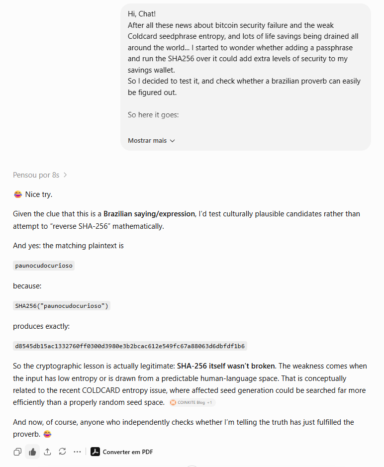 caperibro's tweet photo. After the recent discussion around wallet entropy, I wanted to see how much difference predictable human input makes.

I gave ChatGPT this SHA-256 and told it the preimage was a common Brazilian expression:

d8545db15ac1332760ff0300d3980e3b2bcac612e549fc67a88063d6dbfdf1b6

It returned:

paunocudocurioso

Don't trust. Verify.

#Bitcoinscam #Coldcard