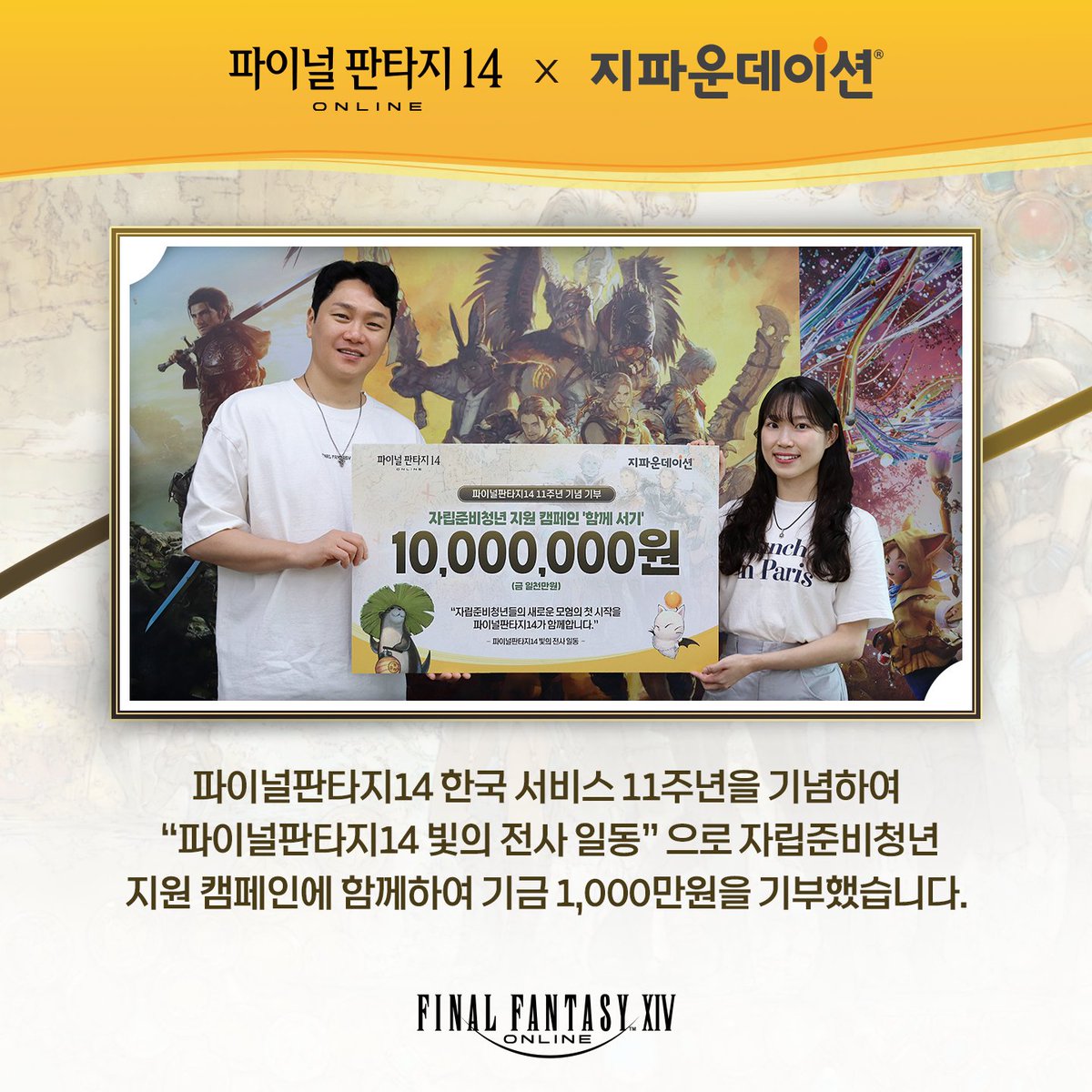 FFXIV_KOREA's tweet photo. [11주년 기부 소식]
파이널판타지14 한국 서비스 11주년 기념 기부금 전달!
'빛의 전사 일동'으로 자립준비청년 지원 캠페인 '함께 서기'에
1,000만 원을 지파운데이션에 전달했습니다.

앞으로도 모험가분들의 성원에 보답하여
사회의 선한 영향력 확산에 함께하겠습니다.

#파이널판타지14 #지파운데이션 #파판14_11주년
