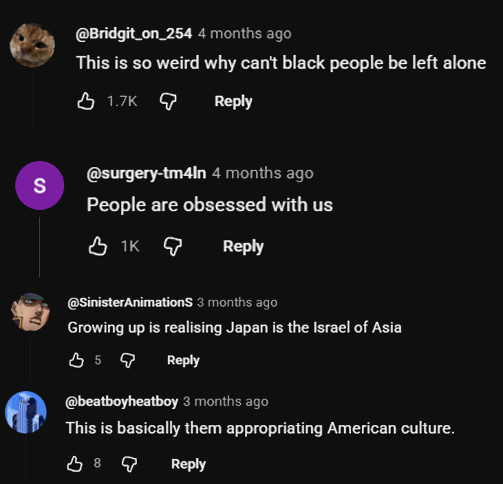 harukaawake's tweet photo. 🇯🇵 A black YouTuber asks Japanese people: "What does it feel like to be black in a country which consumes your culture but doesn't care about you?" 

The comment section is even more wild with them accusing Japanese people of "not leaving black people alone" and claiming that we are "obsessed with them". 

This is fascinating because almost no one in Japan thinks about black people. Most of us never meet black people and we are not concerned with your "lived experience" or whatever you wish to call it. 

When you come here as a tourist just follow the rules and behave or you'll be deported.