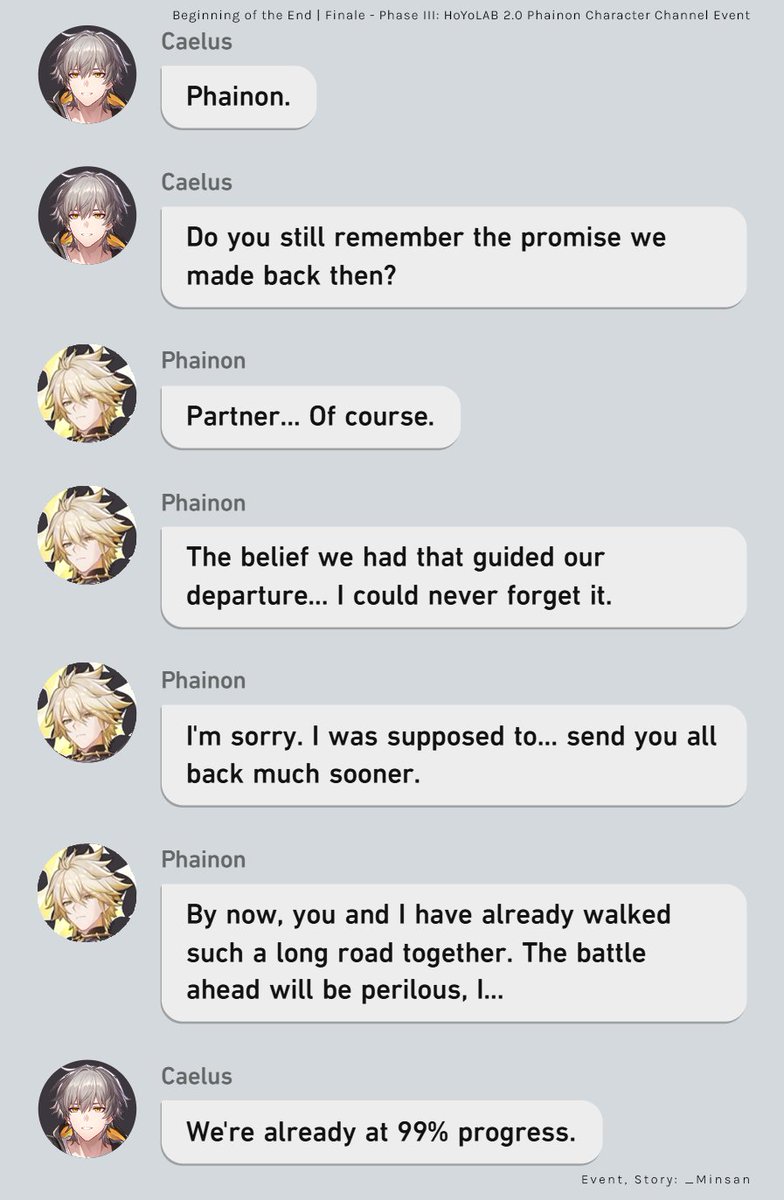 HoYoLAB_Minsan's tweet photo. Character interactions from Phase III Finale: Beginning of the End
🎁 HoYoLAB 2.0 Phainon Character Channel Event (Caelus Version)

Witness how this Flame-Chase journey shall end inside Phainon Character Channel. 

We have multi-language translations available by invited collaborators as we engage in the final battle to write a definitive chapter, once and for all.

Enjoy and best of luck!

#HonkaiStarRail #Phainon #Trailblazer #DanHeng #March7th