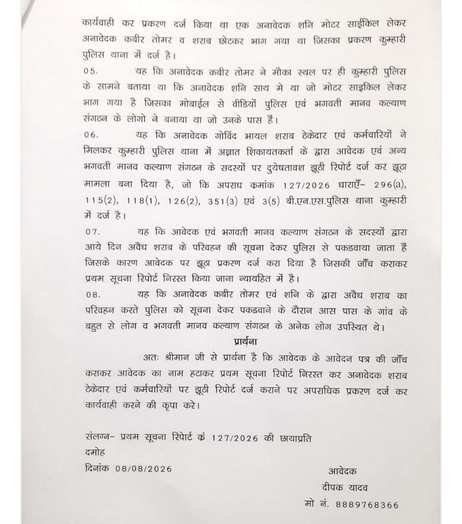 AJAYAWASTHI108's tweet photo. माननीय मुख्यमंत्री महोदय
मध्यप्रदेश शासन,
भोपाल, मध्यप्रदेश
@drmohanyadav51

विषय: दमोह जिले के कुम्हारी थाना प्रभारी पर अवैध शराब परिवहन के मामलों में गंभीर लापरवाही एवं सामाजिक कार्यकर्ताओं के विरुद्ध कथित झूठे प्रकरण दर्ज किए जाने के संबंध में उच्चस्तरीय निष्पक्ष जांच एवं आवश्यक कार्रवाई हेतु।

● मध्यप्रदेश शासन द्वारा नशामुक्ति एवं अवैध शराब के विरुद्ध लगातार अभियान चलाया जा रहा है। इसी क्रम में सामाजिक संगठन भगवती मानव कल्याण संगठन के कार्यकर्ताओं द्वारा भी अवैध शराब के परिवहन एवं बिक्री के विरुद्ध पुलिस को सूचना देकर अनेक मामलों में सहयोग किया जाता रहा है।

दमोह जिले के कुम्हारी थाना क्षेत्र से संबंधित एक गंभीर मामला मेरे संज्ञान में आया है, जिसमें थाना प्रभारी श्री बृजेश पांडे की कार्यप्रणाली को लेकर अनेक गंभीर प्रश्न एवं आरोप सामने आए हैं।

प्राप्त शिकायत एवं उपलब्ध दस्तावेजों के अनुसार—
कुम्हारी थाना क्षेत्र में अवैध शराब के परिवहन को लेकर संगठन के कार्यकर्ताओं द्वारा पुलिस को सूचना देकर कार्रवाई कराई गई।

थाना क्षेत्र से लगभग 500 मीटर की दूरी पर स्थित यादव ढाबा से 70 पेटी से अधिक अवैध शराब पकड़े जाने की कार्रवाई की जानकारी सामने आई है। इतनी बड़ी मात्रा में अवैध शराब थाना क्षेत्र में पाए जाने के बावजूद स्थानीय पुलिस की भूमिका एवं सूचना तंत्र पर प्रश्न उठना स्वाभाविक है।

दिनांक 04 अगस्त 2026 को भी संगठन के सदस्यों द्वारा अवैध शराब के परिवहन की सूचना पुलिस को दी गई। शिकायत में उल्लेख है कि अवैध शराब परिवहन के दौरान संबंधित व्यक्तियों को पकड़वाने में संगठन के सदस्यों ने पुलिस को सूचना दी थी।

शिकायतकर्ता श्री दीपक यादव, निवासी ग्राम गाता, थाना कुम्हारी, द्वारा प्रस्तुत आवेदन के अनुसार अवैध शराब परिवहन के मामले में कार्रवाई के बाद संगठन से जुड़े व्यक्तियों के विरुद्ध ही अपराध क्रमांक 127/2026 के अंतर्गत विभिन्न धाराओं में प्रकरण दर्ज किया गया। शिकायतकर्ता ने इसे दुर्भावनापूर्ण एवं झूठा प्रकरण होने का आरोप लगाया है।

शिकायत में यह भी आरोप लगाया गया है कि अवैध शराब के परिवहन की सूचना देने एवं उसे पकड़वाने वाले सामाजिक कार्यकर्ताओं के विरुद्ध ही कार्रवाई की गई, जबकि अवैध शराब के वास्तविक परिवहन एवं उससे जुड़े लोगों की भूमिका की निष्पक्ष जांच आवश्यक है।

इस पूरे घटनाक्रम से यह गंभीर प्रश्न उत्पन्न होता है कि यदि सामाजिक संगठन के कार्यकर्ता पुलिस को लगातार अवैध शराब की सूचना देकर कार्रवाई में सहयोग कर रहे हैं, तो उनके विरुद्ध ही आपराधिक प्रकरण दर्ज किए जाने की परिस्थितियों की स्वतंत्र एवं निष्पक्ष जांच क्यों न कराई जाए।

अतः माननीय मुख्यमंत्री महोदय से विनम्र अनुरोध है कि इस पूरे मामले को गंभीरता से लेते हुए—

1. कुम्हारी थाना क्षेत्र में पिछले एक वर्ष के दौरान हुई अवैध शराब की बिक्री एवं परिवहन से संबंधित सभी मामलों की स्वतंत्र एवं निष्पक्ष जांच कराई जाए।

2. थाना प्रभारी कुम्हारी श्री बृजेश पांडे की भूमिका एवं कार्यप्रणाली की वरिष्ठ पुलिस अधिकारी/स्वतंत्र जांच एजेंसी से जांच कराई जाए।

3. जांच पूरी होने तक निष्पक्षता सुनिश्चित करने हेतु थाना प्रभारी को वर्तमान थाना क्षेत्र से हटाने/स्थानांतरित करने पर विचार किया जाए।

4. अपराध क्रमांक 127/2026 में संगठन के कार्यकर्ताओं के विरुद्ध लगाए गए आरोपों की निष्पक्ष जांच कराई जाए। यदि जांच में प्रकरण झूठा या दुर्भावनापूर्ण पाया जाता है तो संबंधित व्यक्तियों को राहत प्रदान करते हुए जिम्मेदार अधिकारियों/व्यक्तियों के विरुद्ध नियमानुसार कार्रवाई की जाए।

5. यादव ढाबा से कथित रूप से पकड़ी गई बड़ी मात्रा में अवैध शराब तथा अन्य मामलों में शराब के स्रोत, परिवहनकर्ता, विक्रेता एवं संरक्षण देने वाले किसी भी व्यक्ति की भूमिका की जांच की जाए।

6. अवैध शराब के विरुद्ध सूचना देने वाले सामाजिक कार्यकर्ताओं को अनावश्यक रूप से प्रताड़ित न किया जाए तथा यदि किसी कार्यकर्ता के विरुद्ध दुर्भावनापूर्ण कार्रवाई सिद्ध होती है तो जिम्मेदार लोगों के विरुद्ध कठोर विभागीय एवं कानूनी कार्रवाई की जाए।

अतः जनहित में इस मामले की उच्चस्तरीय एवं समयबद्ध जांच कराकर दोषी पाए जाने वाले व्यक्तियों के विरुद्ध कठोर कार्रवाई करने तथा निर्दोष लोगों को न्याय दिलाने की कृपा करें।

अजय अवस्थी
Akawasthi.official@gmail.com
@DGP_MP @CMMadhyaPradesh 
@spdamoh @MPPoliceDeptt 
@igpsagarzone @bmks_india