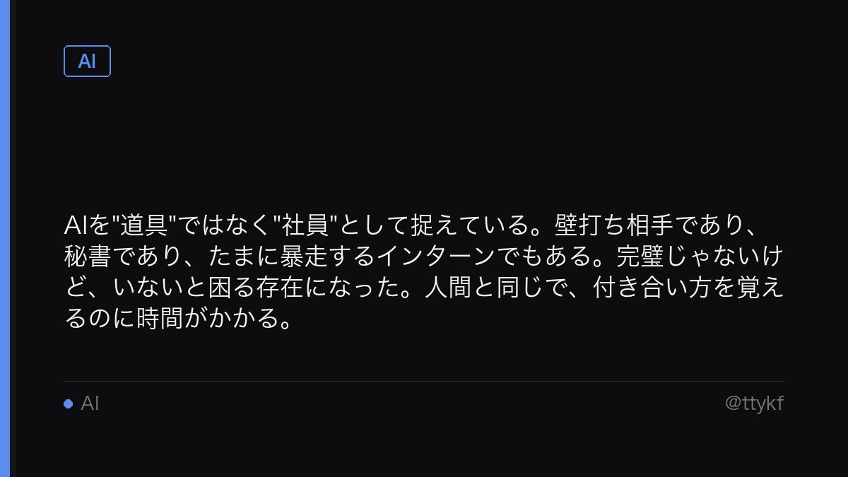 ttykf's tweet photo. AIを"道具"ではなく"社員"として捉えている。壁打ち相手であり、秘書であり、たまに暴走するインターンでもある。完璧じゃないけど、いないと困る存在になった。人間と同じで、付き合い方を覚えるのに時間がかかる。 https://t.co/QVFCpH24WD