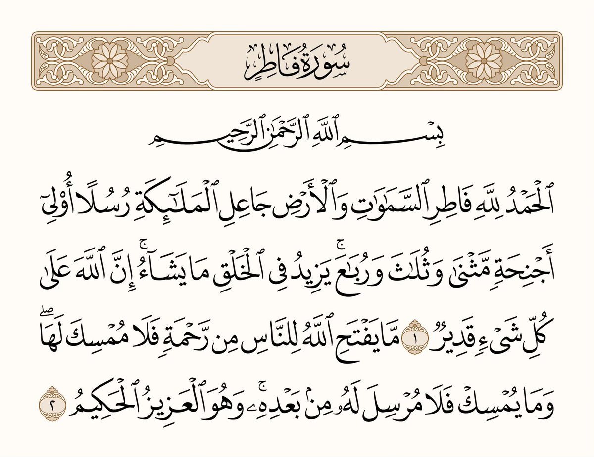athkar_749's tweet photo. ﴿الحَمدُ لِلَّهِ فاطِرِ السَّماواتِ وَالأَرضِ جاعِلِ المَلائِكَةِ رُسُلًا أُولي أَجنِحَةٍ مَثنى وَثُلاثَ وَرُباعَ يَزيدُ فِي الخَلقِ ما يَشاءُ إِنَّ اللَّهَ عَلى كُلِّ شَيءٍ قَديرٌ ۝ ما يَفتَحِ اللَّهُ لِلنّاسِ مِن رَحمَةٍ فَلا مُمسِكَ لَها وَما يُمسِك فَلا مُرسِلَ لَهُ مِن بَعدِهِ وَهُوَ العَزيزُ الحَكيمُ﴾ [فاطر: 1-2]