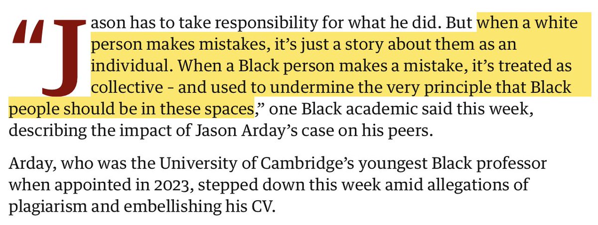 MsMelChen's tweet photo. DEI advocates always want to have their cake and eat it too.

You cannot demand collective racial engineering via race-conscious hiring, diversity quotas and preferential pipelines and then turn around and say, "Y U NO TREAT US AS INDIVIDUALS" when something like Jason Arday dominates the headlines. You are the ones who elevated identity as a credential.

“We need more BAME professors” was the explicit slogan. “Cambridge’s youngest Black professor” was the explicit marketing line when Jason Arday was appointed in 2023.

Sorry but this is just the predictable consequence of the framework you imposed.

For white people (and East Asians), it's the other way around. Under DEI regimes that systematically disadvantage them in favor of BAME representation, a white / Asian person who still reaches an elite post has typically done so IN SPITE OF their identity, not because of it. 

That raises the prior probability that they cleared a higher bar. When such a person later plagiarizes or fabricates, the failure attaches to them as an individual; it does not put “whiteness” or the legitimacy of white presence on trial because their ascent was never framed as a racial deliverable in the first place.

DEI’s central bargain was always unstable. The price of that bargain is that group outcomes, positive or negative, become fair game for judgment.

This idea that you can demand that universities treat people as racial collectives for the purpose of preferential inclusion and then COMPLAIN when a high-profile failure is treated as an indictment of the collective logic that put them there in the first place is so laughable.