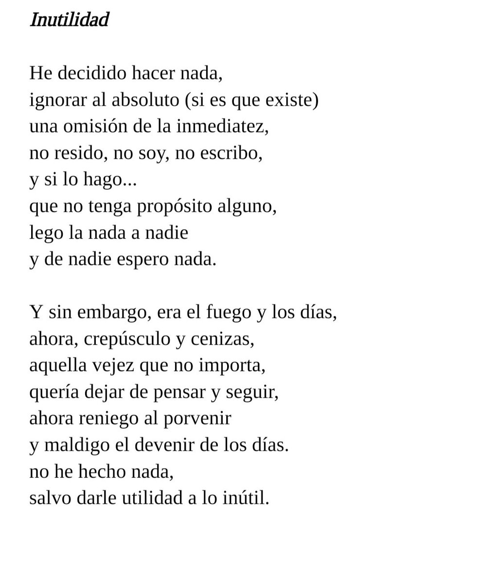 Bibliomaniatico's tweet photo. Inutilidad

He decidido hacer nada,
ignorar al absoluto (si es que existe)
una omisión de la inmediatez,
nonresido, no soy, no escribo,
y si lo hago...
que no tenga propósito alguno,
lego la nada a nadie
y de nadie espero nada.

Y sin embargo, era el fuego
...

José Floripe
🇨🇴 https://t.co/PSDpGvgsPf