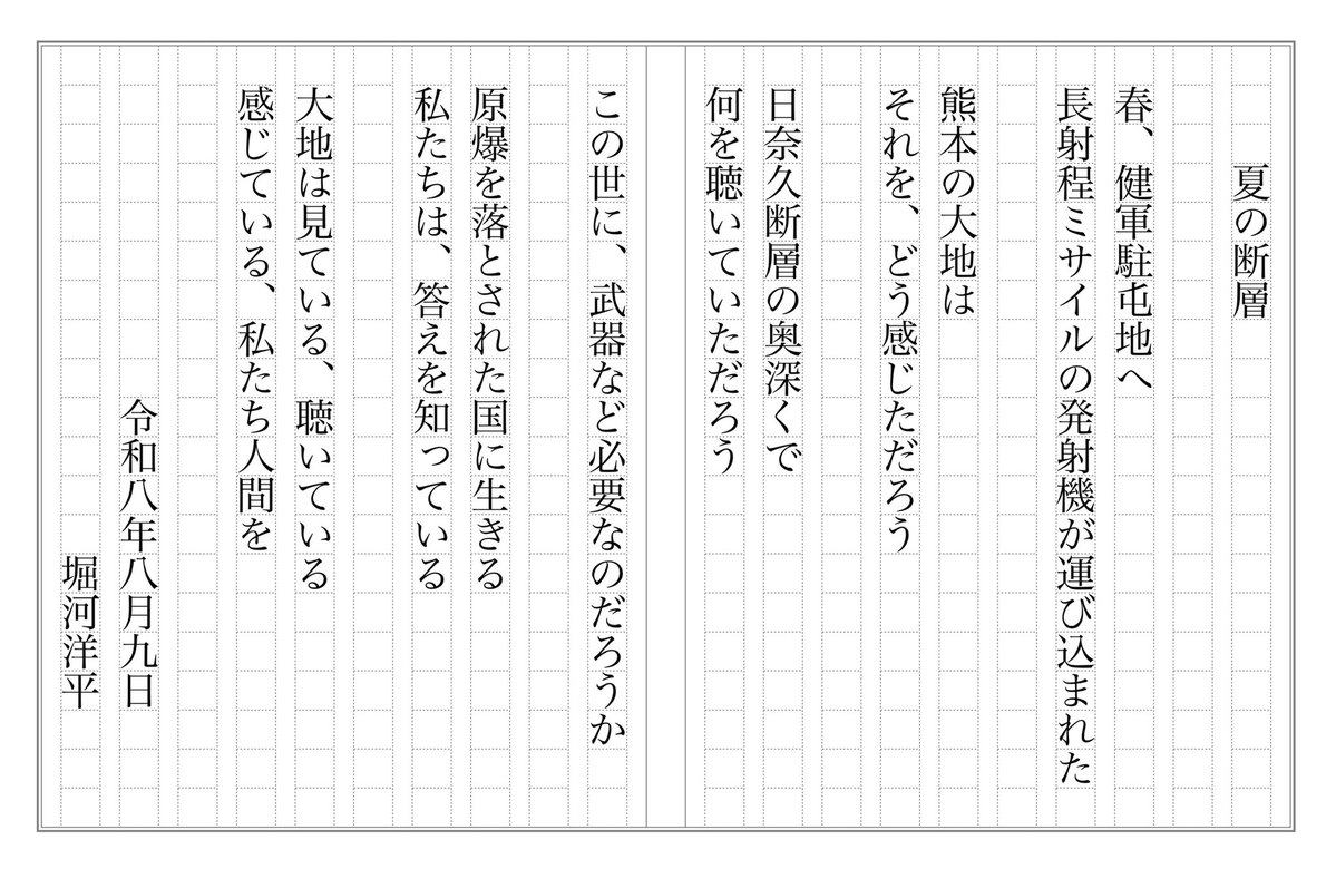 yohei_horikawa's tweet photo. 今の気持ちを詩にしました 🖋️

＊

『夏の断層』

春、健軍駐屯地へ
長射程ミサイルの発射機が運び込まれた

熊本の大地は
それを、どう感じただろう

日奈久断層の奥深くで
何を聴いていただろう

この世に、、、、

つづきは、画像からどうぞ ↓
（文字が入りきれず）

令和八年八月九日
堀河洋平 https://t.co/djJGpK8IKy