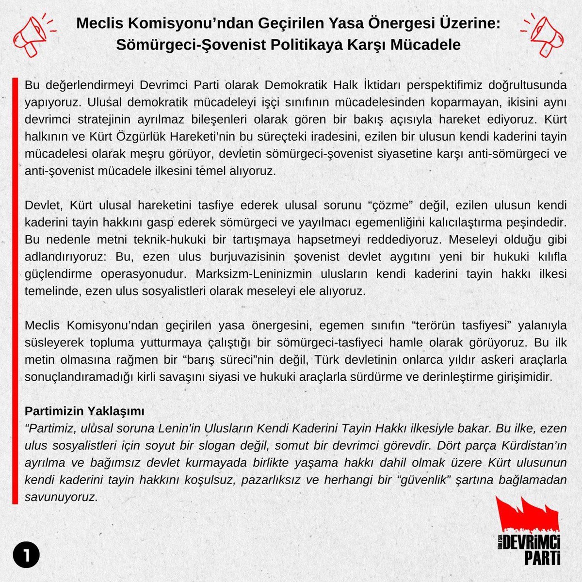 DevrimciParti_2's tweet photo. “Çerçeve Yasa” tartışmalarına dair MYK’mız açıklaması: 
“Meclis Komisyonu’ndan Geçirilen Yasa Önergesi Üzerine: Sömürgeci-Şovenist Politikaya Karşı Mücadele…
Bu değerlendirmeyi Devrimci Parti olarak Demokratik Halk İktidarı perspektifimiz doğrultusunda yapıyoruz. Ulusal demokratik mücadeleyi işçi sınıfının sınıf mücadelesinden koparmayan, ikisini aynı devrimci stratejinin ayrılmaz bileşenleri olarak gören bir bakış açısıyla hareket ediyoruz. Kürt halkının ve Kürt Özgürlük Hareketi’nin bu süreçteki iradesini, ezilen bir ulusun kendi kaderini tayin mücadelesi olarak meşru görüyor; devletin sömürgeci-şovenist siyasetine karşı anti-sömürgeci ve anti-şovenist ilkeyi temel alıyoruz…”⬇️