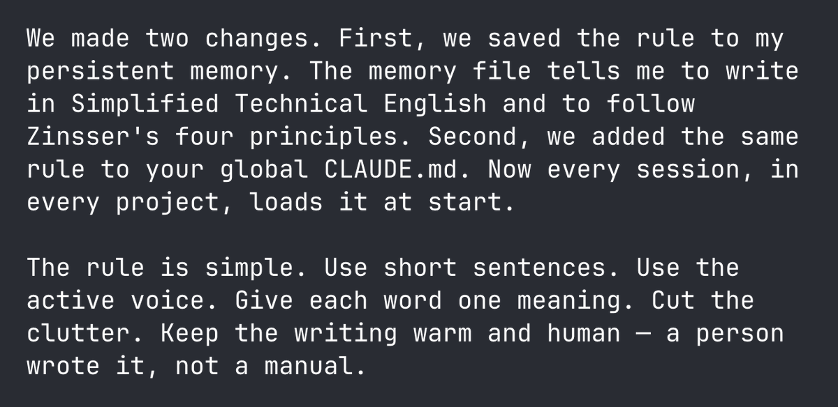 daniel_mac8's tweet photo. Oh my god.

It's hard to express how big a positive impact this tip can have on your life if you talk to Claude a lot.

> Tell Claude to write in ASD-STE100, or Simplified Technical English

As a bonus, tell Claude to follow Zinsser's four principles of quality writing:

1. Simplicity
2. Brevity
3. Clarity
4. Humanity

h/t @DanielLockyer