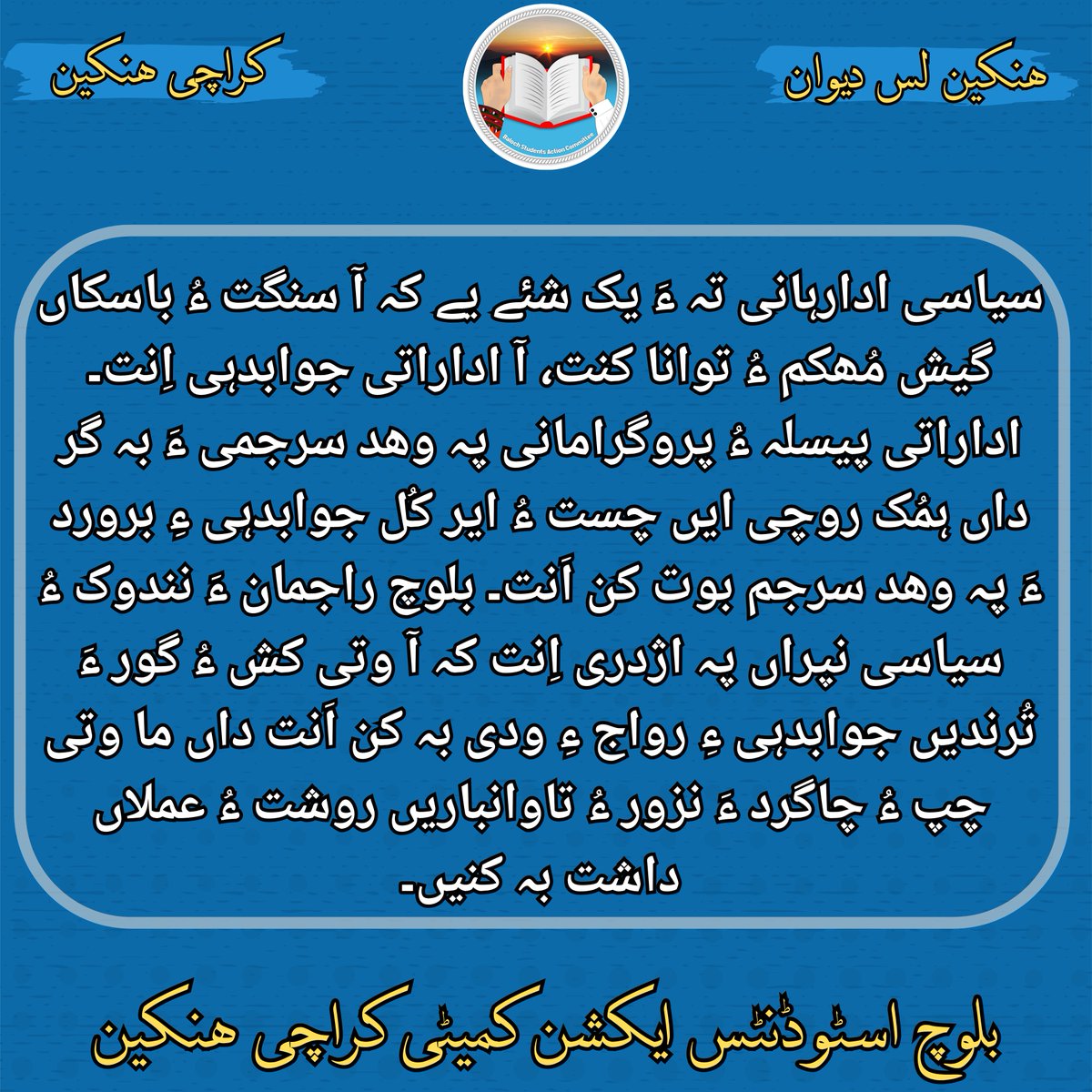 BSACKarachiZone's tweet photo. "سیاسی ادارہانی تہ ءَ یک شئے یے کہ آ سنگت ءُ باسکاں گیش مُھکم ءُ توانا کنت، آ اداراتی جوابدہی اِنت۔ اداراتی پیسلہ ءُ پروگرامانی پہ وھد سرجمی ءَ بہ گر داں ہمُک روچی ایں چست ءُ ایر کُل جوابدہی ءِ برورد ءَ پہ وھد سرجم بوت کن اَنت۔"

ھنکین لس دیوان

بساک کراچی ھنکین https://t.co/7gHJzyHsmz