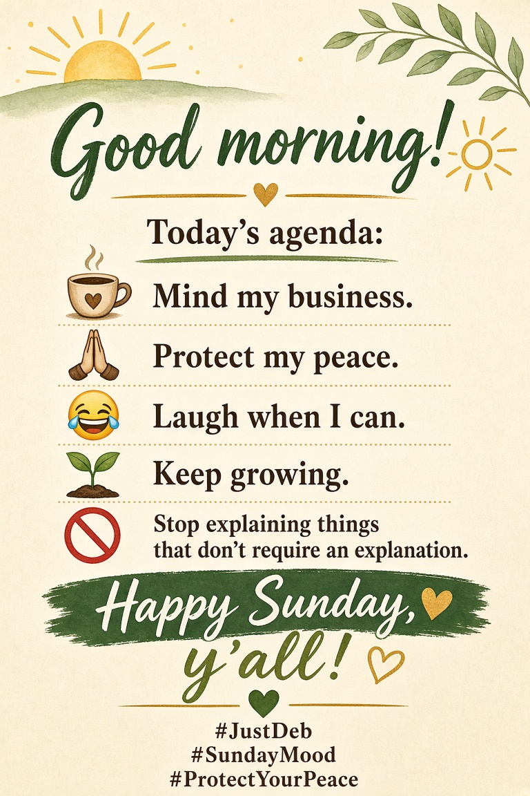 DeborahCHorton's tweet photo. Good morning! ☀️

Today’s agenda:
☕ Mind my business.
🙏🏾 Protect my peace.
😂 Laugh when I can.
🌱 Keep growing.
🚫 Stop explaining things that don’t require an explanation.

Happy Sunday, y’all! 💚

#JustDeb #SundayMood #ProtectYourPeace https://t.co/dyxTZumxIO