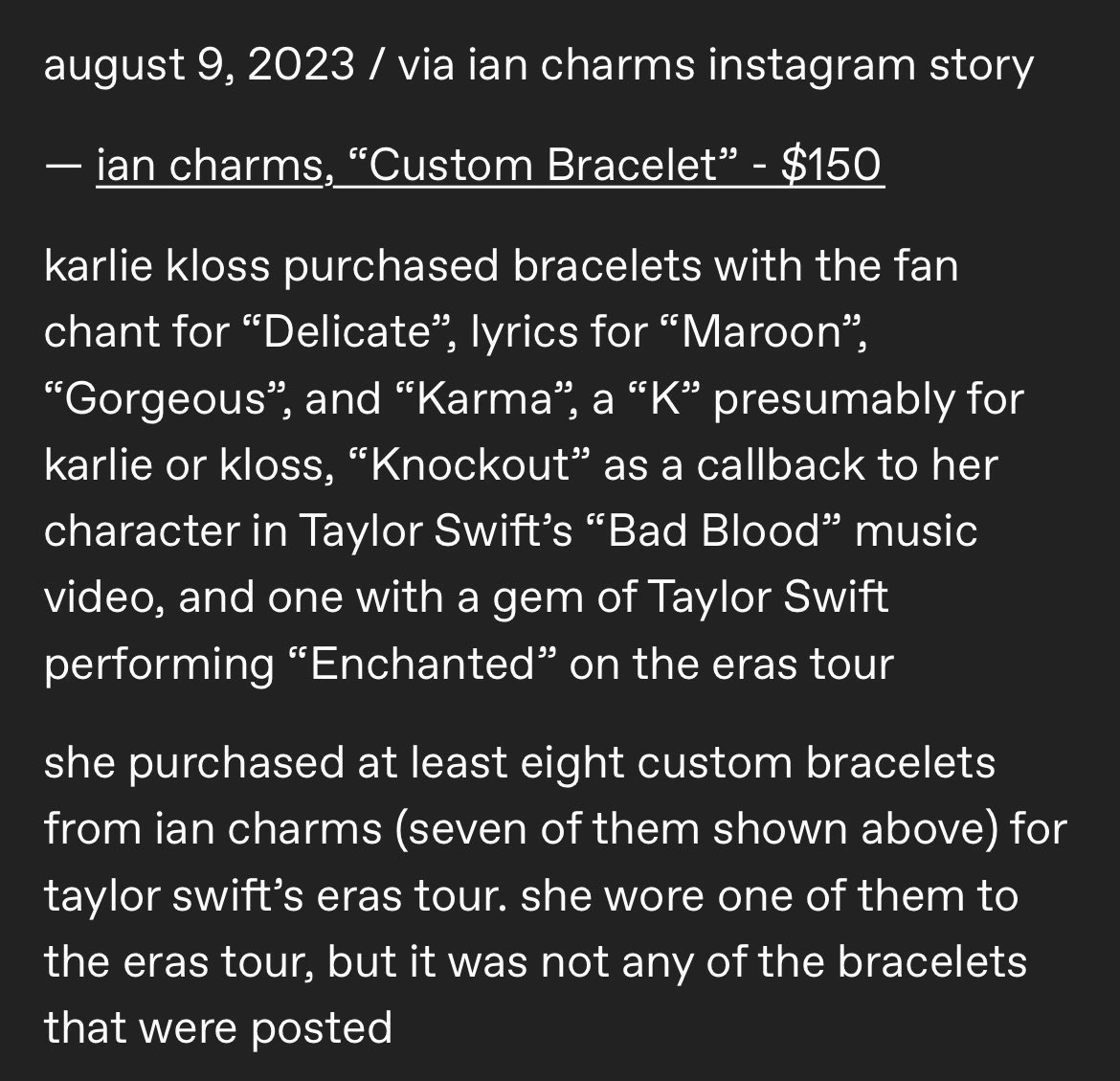 throwbackgaylor's tweet photo. three years ago today, karlie kloss had purchased at least 8 custom bracelets for the eras tour: the ‘delicate’ fan chant, lyrics to ‘maroon’, ‘gorgeous’, and ‘karma’, a “k”, “knockout”, and one of taylor performing ‘enchanted’

she wore one not posted to the show

august 9, 2023 https://t.co/gJeluhFweB