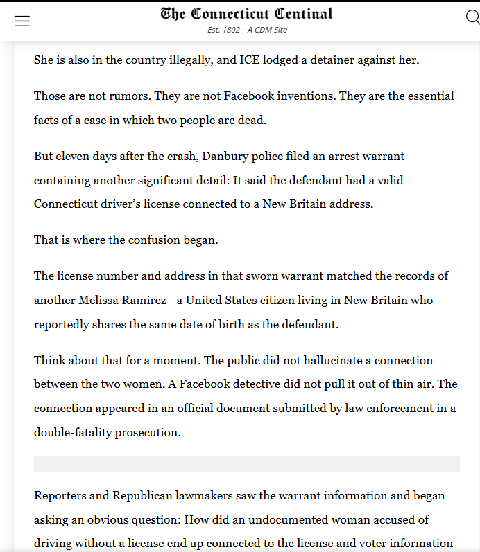 KristiTalmadge's tweet photo. 🔴 CONNECTICUT: Reese Hopkins, The Connecticut Centinal and Blue Lives Matter (Law Enforcement Today) were all called liars by actual serial liars, SotS Stephanie Thomas and Governor Ned Lamont.

Reese ain't having it!

Instead of blaming shoddy police work that (falsely) claimed (1) "illegal alien drunk driver and killer, Melissa Esperanza Ramirez-Romero" handed them an ID with (2) "American citizen Melissa Ramirez" from New Britain's number on it, they fabricated a story that Republicans and actual journalists doing journalism were lying.

Then they lied some more, stating the nice America lady in New Britain was getting death threats when she was not. There is a police report for that confirmation as well. American citizen Melissa Ramirez stated there were no death threats, and the only people harassing her were journalists.

This is the same Stephanie Thomas that hid from me twice when I went to her office. Thomas was refusing to answer my emails or return my phone calls regarding Jahana Hayes claims in 2024 that Democrats were wrongly being removed from Connecticut's voter rolls and they should check their voter registrations. My question was, "How many people in how many towns have been incorrectly removed from the voter rolls?"

Apparently the real answer was 0, so Thomas hid from me.

These corrupt Democrats do not care that Bridgeport Police Officer and a Mother of 3 were killed. They only care about gaslighting people into believing the TRUST Act Sanctuary State Law protecting illegal immigrants is great policy and hiding the voter rolls.

For the record, @AAGDhillon, this is NOT an example of an illegal alien or other noncitizen being on the Connecticut voter rolls.

This was a mistake on the application for the warrant affidavit by the Danbury police officers who wrote up the report. The drunk "Stamford Woman" who is illegal immigrant Melissa Esperanza Ramirez-Romero never provided a driver's license to the police even though that is what the police report says. She does not have one, and she is not registered to vote @DAGToddBlanche 

"Danbury Police Chief Patrick Ridenhour acknowledged that the warrant contained incorrect information. The explanation offered later was that the defendant provided her name and birthdate at the hospital, a law-enforcement database returned the New Britain woman’s information and the two identities became merged." 

These names were not "merged" through a technical error. This was a cop writing in a report that he was provided a driver's license by this killer that she never provided to him. The cops and courts "merged" the illegal alien's and American citizen's identities. Not any journalists @CTSotS @GovNedLamont 

New Britain Woman the Danbury Police put in the police report, is an American citizen properly registered to vote. There were NEVER any death threats, but Democrats love to lie and push their preferred narratives.

Some of us are worried that this case might get tossed from court over these significant warrant mistakes, so I hope DHS ICE is keeping an eye out for us and will pick up "illegal alien drunk driver and killer, Melissa Esperanza Ramirez-Romero, who was residing in Stamford" if they are forced to free her after she killed two people driving drunk on technicalities @SecMullinDHS