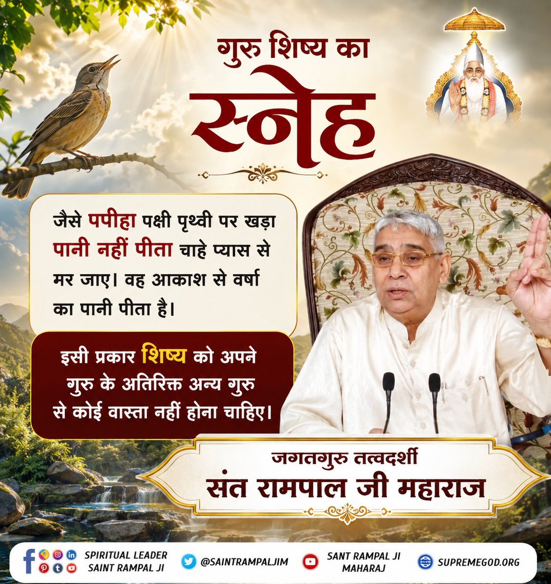 Amarsin48181947's tweet photo. #सत_भक्ति_संदेश
#GodNightSunday
     गुरु शिष्य का
             स्नेह
जैसे पपीहा पक्षी पृथ्वी पर खड़ा पानी नहीं पीता चाहे प्यास से मर जाए। वह आकाश से वर्षा का पानी पीता है।
इसी प्रकार शिष्य को अपने गुरू भगवान के अतिरिक्त
अन्य गुरू से कोई वास्ता नहीं होना चाहिए।

@SaintRampalJiM https://t.co/YPQsCDRCVE