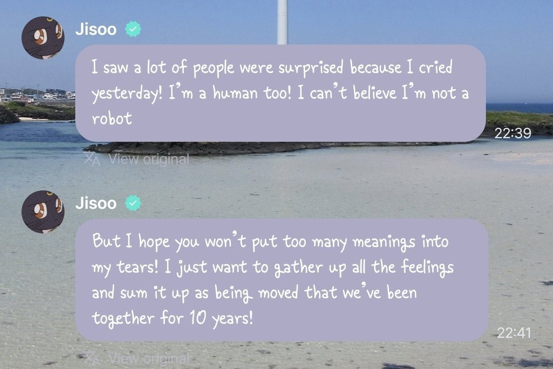 yk2aii's tweet photo. #JISOO app update

I saw a lot of people were surprised because I cried yesterday! I’m a human too! I can’t believe I’m not a robot

But I hope you won’t put too many meanings into my tears! I just want to gather up all the feelings and sum it up as being moved that we’ve been together for 10 years!

Because it’s hard to tell the line between things you want to say, things you can say, things you’re allowed to say, and things you don’t really have to say, I think yesterday it was tough for everyone to bring themselves to speak up easily!

But I just wanted to say that I love all of you and all four of ussooo sooo sooo much! And I wanted to tell you how precious you are to me!