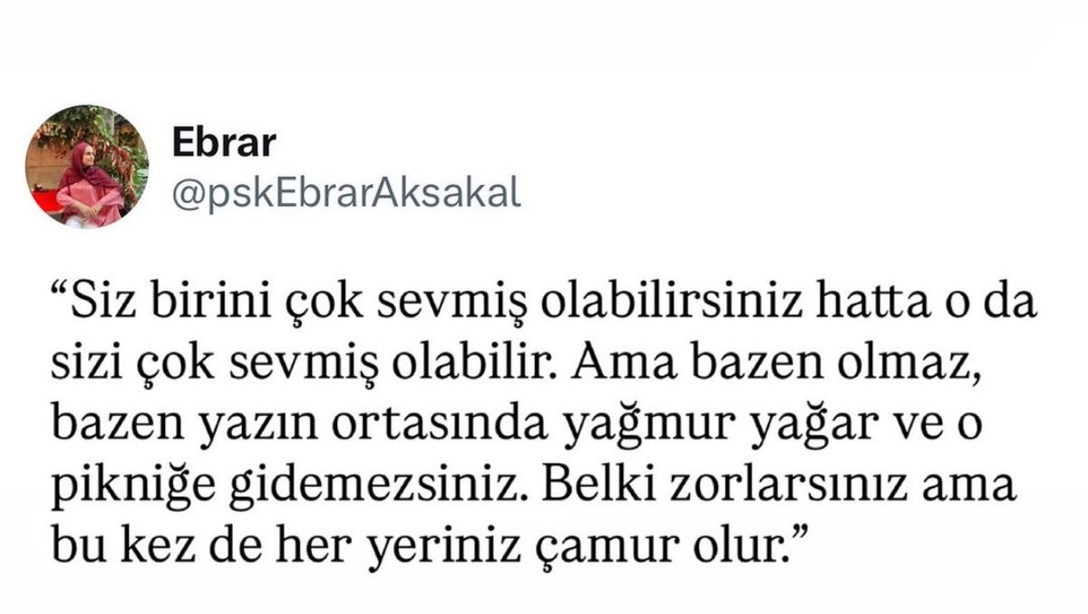 FeedBack1123's tweet photo. Siz birini çok sevmiş olabilirsiniz hatta o da sizi çok sevmiş olabilir. Ama bazen olmaz, bazen yazın ortasında yağmur yağar ve o pikniğe gidemezsiniz. Belki zorlarsınız ama bu kez de her yeriniz çamur olur.. https://t.co/gux236r9Q1