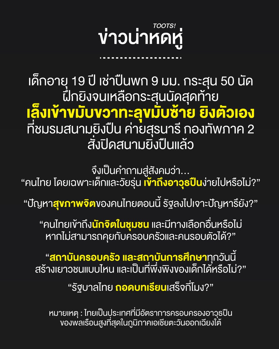 tootsyreview's tweet photo. ข่าวน่าหดหู่

เด็กอายุ 19 ปี เช่าปืนพก 9 มม. กระสุน 50 นัด ฝึกยิงจนเหลือกระสุนนัดสุดท้าย เล็งเข้าขมับขวาทะลุขมับซ้าย ยิงตัวเอง ที่ชมรมสนามยิงปืน ค่ายสุรนารี กองทัพภาค 2 สั่งปิดสนามยิงปืนแล้ว

จึงเป็นคำถามสู่สังคมว่า...
“คนไทย โดยเฉพาะเด็กและวัยรุ่น เข้าถึงอาวุธปืนง่ายไปหรือไม่?”

“ปัญหาสุขภาพจิตของคนไทยตอนนี้ รัฐลงไปเจาะปัญหารึยัง?”

“คนไทยเข้าถึงนักจิตในชุมชน และมีทางเลือกอื่นหรือไม่
หากไม่สามารถคุยกับครอบครัวและคนรอบตัวได้?”

“สถาบันครอบครัว และสถาบันการศึกษาทุกวันนี้
สร้างเยาวชนแบบไหน และเป็นที่พึ่งพิงของเด็กได้หรือไม่?”

“รัฐบาลไทย ถอดบทเรียนเสร็จกี่โมง?”

ผมพูดในฐานะของคนที่ถูก Cyber Harassment จากสังคมออนไลน์ ด้วย Fake News และผ่าน Cyberr Bullying มาด้วยประสบการณ์ของตัวเอง จนคิดฆ่าตัวตาย ผมกล้าพูดว่า สังคมนี้ ยังมีคนที่ต้องการที่ปรึกษา แบบที่ผมเคยได้รับครับ

ผมผ่านมันมาได้เพราะมี "นักจิต" มีผู้เชี่ยวชาญมืออาชีพ ได้ให้การช่วยเหลือผม จนกลับมามีโลกที่สดใส

เราไม่อาจจะรู้ได้เลยว่าคนคนหนึ่งต้องผ่านอะไรมาหนักแค่ไหน เขาอาจจะแค่ต้องการใครสักคนที่ฉุดรั้งเขา เพื่อบอกว่าโลกใบนี้ยังสวยงาม และน่าอยู่มากนะ

เขาอาจจะต้องการใครสักคนที่บอกกับเขาว่า "ไม่ว่าจะเกิดอะไรขึ้น การมีลมหายใจอยู่ หมายถึง เรายังมีพรุ่งนี้ให้ต้องทำ และทำให้มันดีขึ้นได้นะ"

มันคือใครสักคนที่ต้องการเส้นบางๆที่พาเขาข้ามไป ระหว่างทางอันมืดมน กับประตูสู่แสงสว่าง

แค่บางคนเขาไม่พบเส้นทางนั้นเลย ไม่เห็นแสงสว่างเลย ในขณะที่อาวุธปืน เข้าถึงง่ายเหลือเกิน

ผมยังโชคดีมากๆที่ผ่านมาได้ และขอยืนเคียงข้างทุกคนที่กำลังเผชิญหน้ากับปัญหาบางอย่าง ที่คุณอาจจะไม่สามารถเล่าให้ใครฟังได้ การถูกกลั่นแกล้งที่รุนแรง และความท้าทายของชีวิตที่ยากมากๆ

คุณแค่ต้องการใครสักคนที่รับฟัง โดยไม่ตัดสิน

ผมแค่โชคดี ... ประเทศไทยต้องการ "รัฐบาลไทย" ที่สร้างความโชคดีนั้น ให้เกิดขึ้นกับทุกๆคน เหมือนกับที่ผมผ่านมันมาได้ครับ

เราต้องไม่สร้างสังคมที่คนรู้สึกว่า "การจบชีวิต ง่ายกว่าการใช้ชีวิตต่อในประเทศนี้" ผมหวังว่าเราจะสร้างสังคมแบบนั้นไปด้วยกันครับ

Take Care ทุกคนเลยครับ

หมายเหตุ : ปัจจุบัน ไทยเป็นประเทศที่มีอัตราการครอบครองอาวุธปืน ของพลเรือนสูงที่สุดในภูมิภาคเอเชียตะวันออกเฉียงใต้

#ตุ๊ดส์review

======

FACEBOOK POST :
https://t.co/RojnBxM10o

======

ฝากช่องทางต่างๆของบอย ตุ๊ดส์review :
https://t.co/04tJb8zcas
https://t.co/C7HFAS0Gby
https://t.co/qfcSflewGd
https://t.co/VTDOnL69tr
https://t.co/ic0gyGSKnI
https://t.co/Nj7VfQMcT4
https://t.co/vJ6PcERUHa