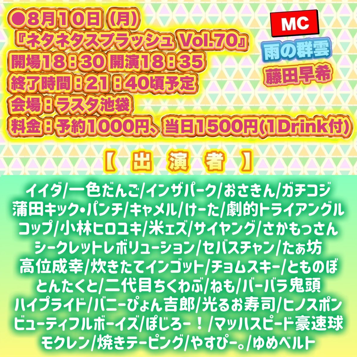 koumoto1101's tweet photo. 【⚠️本日のライブ、開場•開演時間が変更となっております。何卒ご了承下さい】

●８月１０日（月）
『ネタネタスプラッシュ Vol.70』
開場18時30分 開演18時35分
21時45分頃終了予定
会場：ラスタ池袋
料金：予約1000円、当日1500円(1Drink付)
MC 雨の群雲&さきちょり

📢3ブロックに分かれたネタライブです。

KOC準々決勝組、ダブイン準々決勝組、R-1準決勝者、漫談王準決勝者など続々登場！