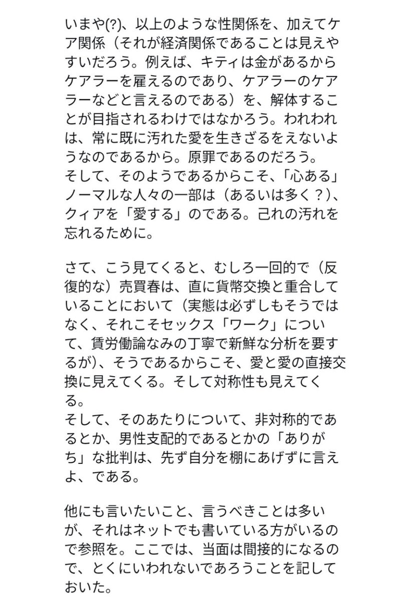azumikawahara2's tweet photo. 小泉義之先生が、インスタで上野千鶴子とセックスワークに触れていました。ぜひお読みください。
売買春の犯罪化の主張は、道徳規範の法的強制という点で、国旗損壊罪制定とかわりのない立場だと述べられています。同感ですが、個人的には以下の部分が重要だと思いました。

「かのフェミニストは、最近、一時的に便宜的に婚姻関係を結んだことを告白していた。（中略）それこそ家制度・経済関係であり、そのことはまた、対照的事実婚が、いやまさにそれこそが経済的営みであることを図らずも吐露したことになっている。」

「一回的で（反復的な）売買春は、直に貨幣交換と重合していることにおいて（中略）そうであるからこそ、愛と愛の直接交換に見えてくる。そして対称性も見えてくる。
そしてそのあたりについて、非対照的であるとか、男性支配的であるとかの「ありがち」な批判は、先ず自分を棚にあげずに言えよ、である。」