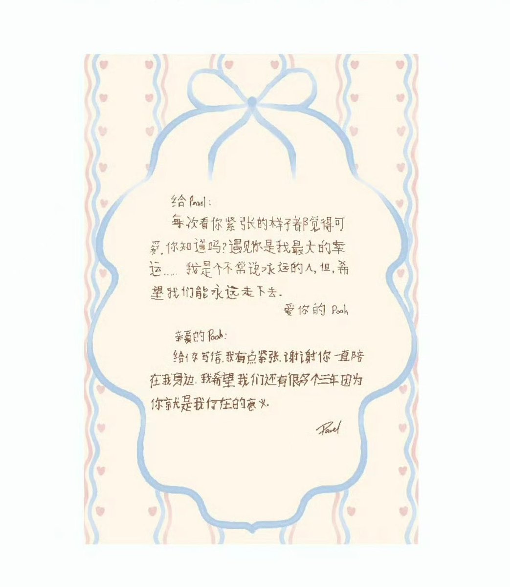 lucchesyee's tweet photo. (From Pooh to Pavel)

​To Pavel:
Every time I see you looking nervous, I find it so adorable. Did you know? Meeting you is my greatest stroke of luck... I am someone who doesn't often talk about "forever," but I hope we can keep walking together forever.

Love, Pooh.

​(From Pavel to Pooh)

​Dear Pooh:
I’m a bit nervous writing this letter to you. Thank you for always staying by my side. I hope we have many more "three years" ahead of us, because you are the meaning of my existence.
Pavel

BABEHOOPERS 2ND ANNIVERSARY 

#2YBabeHooPersxPoohPavel