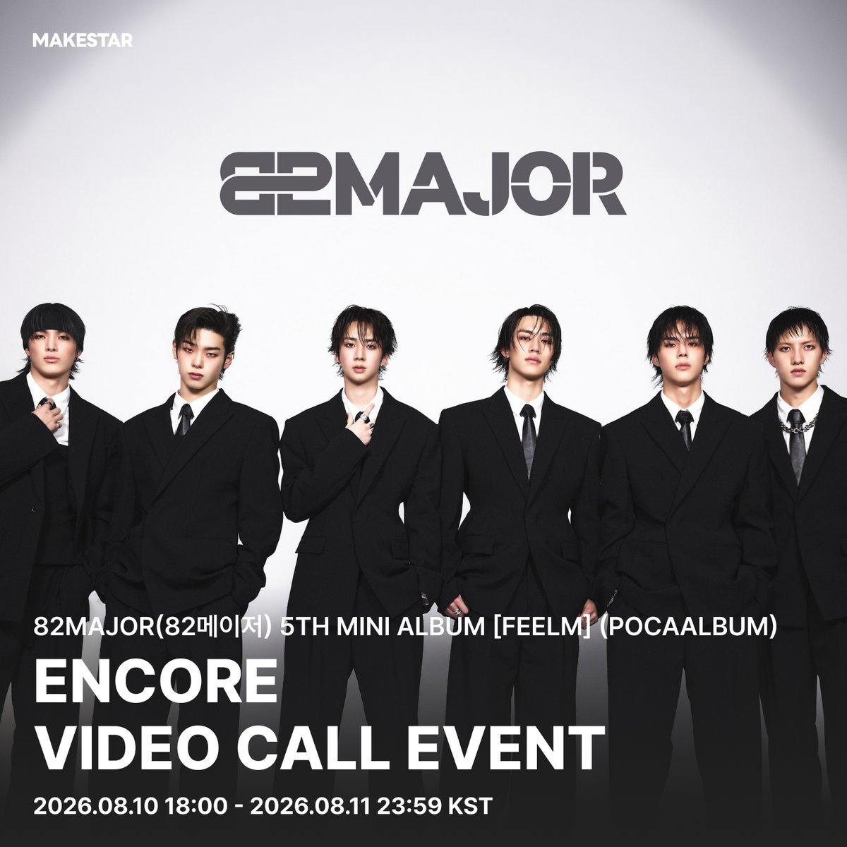 Makestarcorp's tweet photo. #82MAJOR (#82메이저) 5TH MINI ALBUM [FEELM] (POCAALBUM) ENCORE VIDEO CALL EVENT OPEN✨

⚡본 이벤트는 선착순 구매 제도로 운영됩니다.
🔗https://t.co/OxXIX6nsdu

⏰판매 기간 : 2026.08.10(월) 18:00 ~ 2026.08.11(화) 23:59 (KST)
📅이벤트 일정 : 2026.08.14 (금) 19:00 ~ (KST)

🖤개인 영상통화 이벤트 응모자 전원🖤
1. 응모하신 멤버와의 1:1 영상통화 (90초)
2. 응모하신 멤버의 기명 사인 사인지 1매
3. 응모하신 멤버의 사인 폴라로이드 1매
4. 미공개 셀카 포토카드 2세트 (KMA ver. 총 12매)
5. 미공개 유닛 포토카드 1세트 (볼콕 브이 ver. 총 3매)
6. 82MAJOR(82메이저) 5TH MINI ALBUM [FEELM] (POCAALBUM) 12매