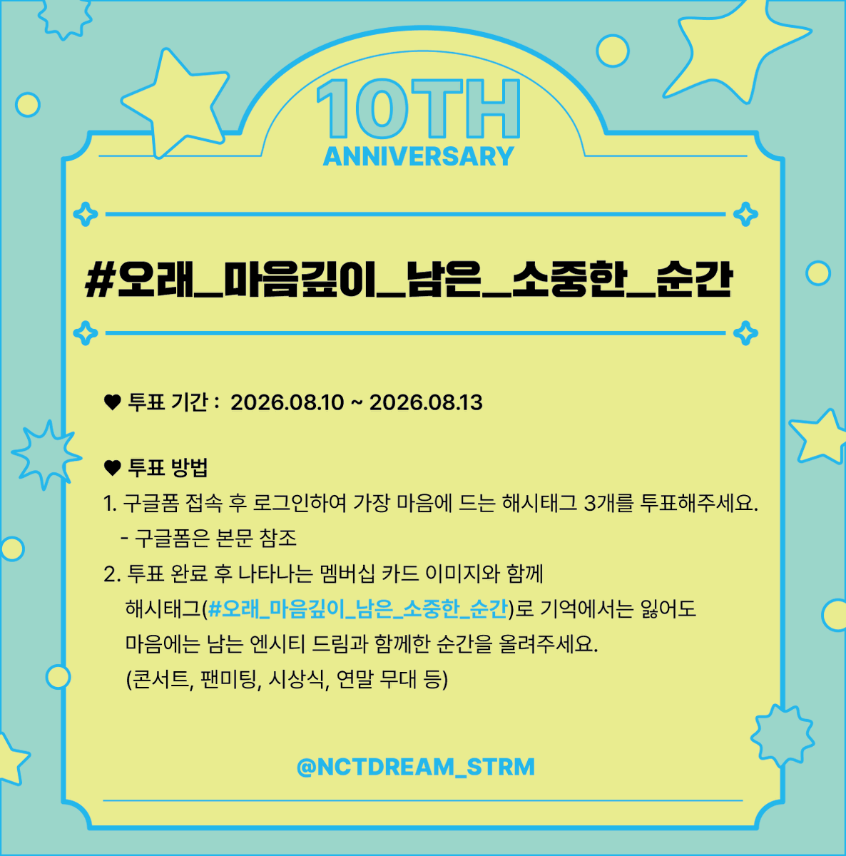 NCTDREAM_STRM_'s tweet photo. 💚 NCT DREAM 10주년 해시태그 2차 투표 및 이벤트 💚

📌 해시태그 투표 이벤트
시즈니와 나눠보는 소중한 추억들

2차) #오래_마음깊이_남은_소중한_순간 (~08.13)

기억은 잃어도 마음엔 가장 소중한 순간들이 새겨져 남아 있다는 말 들어보셨나요? 

2차 해시태그 투표 완료 후,
위의 이벤트 해시태그와 함께 기억에서는 잃어도
마음에는 새겨져 남아있는 엔시티 드림과 함께한 순간들을 올려주세요.
(ex. 콘서트, 팬미팅, 시상식, 연말 무대 등)

🔗 https://t.co/emvxPiPpvM
자세한 참여 방법은 아래 이미지를 참고 해주세요💗
시즈니 여러분들의 많은 참여 부탁드립니다.

PS.
이번 해시태그 투표 이벤트에서 가장 많이 언급되는 것들은 추후 영상으로 제작될 예정이니 참고 부탁드립니다.