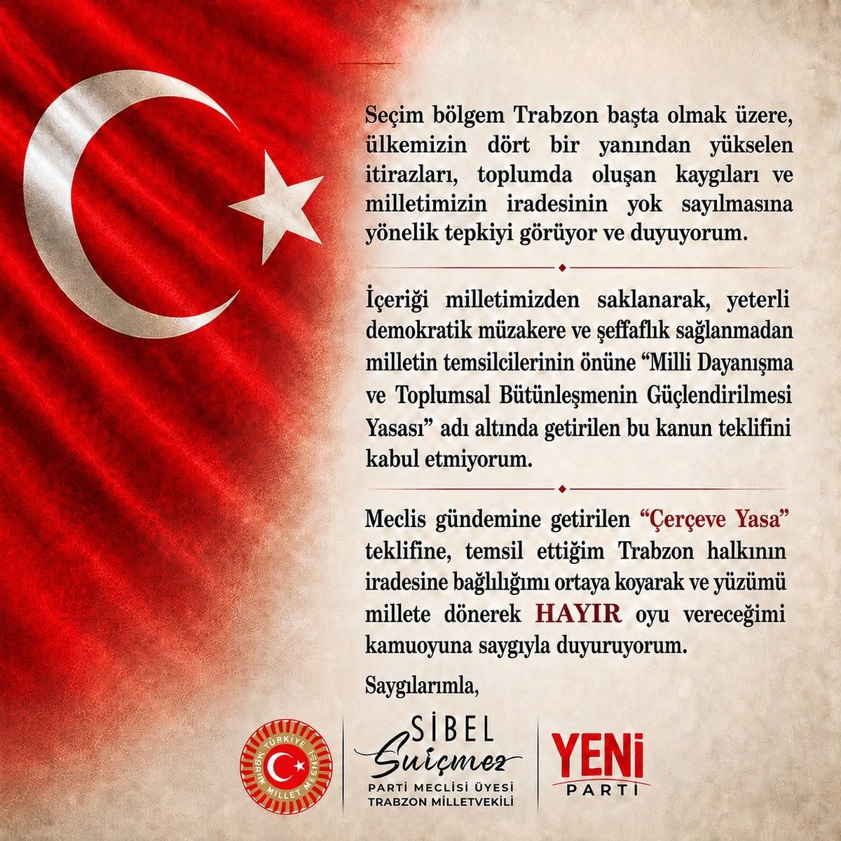 SibelSuicmez's tweet photo. Seçim bölgem Trabzon başta olmak üzere, ülkemizin dört bir yanından yükselen itirazları, toplumda oluşan kaygıları ve milletimizin iradesinin yok sayılmasına yönelik tepkiyi görüyor ve duyuyorum.

İçeriği milletimizden saklanarak, yeterli demokratik müzakere ve şeffaflık sağlanmadan milletin temsilcilerinin önüne “Milli Dayanışma ve Toplumsal Bütünleşmenin Güçlendirilmesi Yasası” adı altında getirilen bu kanun teklifini kabul etmiyorum.

Meclis gündemine getirilen “Çerçeve Yasa” teklifine, temsil ettiğim Trabzon halkının iradesine bağlılığımı ortaya koyarak ve yüzümü millete dönerek HAYIR oyu vereceğimi kamuoyuna saygıyla duyuruyorum.

Saygılarımla,

#yüzümüzümilletedönelim