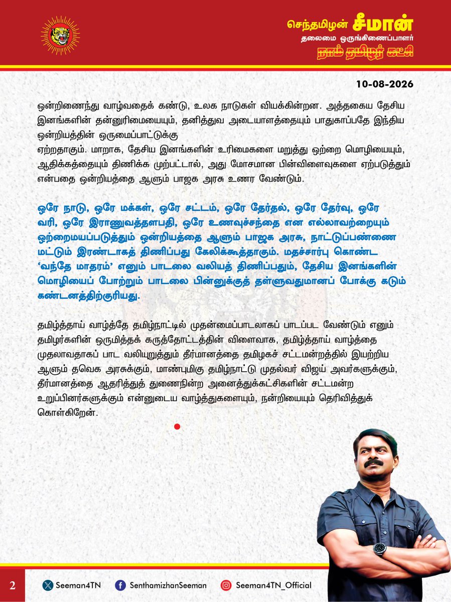 Seeman4TN's tweet photo. தமிழ்த்தாய் வாழ்த்தை முதலாவதாகப் பாடக்கோரும் தமிழகச் சட்டமன்றத் தீர்மானம் வரவேற்புக்குரியது! 

@CMOTamilnadu @TVKVijayHQ

தமிழ்நாட்டில் நடைபெறும் அரசு நிகழ்ச்சிகள் அனைத்திலும் தமிழ்த்தாய் வாழ்த்தே முதலாவதாகப் பாடப்பட வேண்டும் என்பதை வலியுறுத்தி, தமிழகச் சட்டமன்றத்தில் இயற்றப்பட்டுள்ள தீர்மானத்தை முழுமையாக வரவேற்கிறேன்.

மொழியை ஏற்றிருக்கிற நிலம்தான் தேசமாகவும், மொழியை அடிப்படையாகக் கொண்டுள்ள மக்கள் கூட்டம்தான் தேசிய இனமாகவும் வரையறுக்கப்படுகிறது. ஒரு இனத்தின் கலை, இலக்கியம், பண்பாடு, வரலாறு, வழிபாடு, வாழ்வியல், அரசியல் எல்லாம் மொழியிலிருந்துதான் பிறக்கிறது. அதனால்தான், மொழியைத் தாயென்று போற்றுகிறோம். மொழியே  ஒரு இனத்தின் முகம், முகவரி, அடையாளம் என எல்லாவுமாகத் திகழ்கிறது. தமிழர்களின் வரலாற்றுத் தாயகமான தமிழ்நாட்டில் தமிழை முதன்மைப்படுத்தப்பட வேண்டியது தமிழர் நிலத்தை ஆளுகை செய்யும் ஆட்சியாளர்களின் தார்மீகக் கடமையாகும். அந்தவகையில், தமிழர் தாய்நிலத்தில் தமிழ்த்தாய் வாழ்த்தே முதலாவதாகப் பாடப்படுவதை உறுதிசெய்ய முன்வர வேண்டும். அதுவே தமிழ்த்தேசிய இனத்தின் இறையாண்மையையும், தமிழர்களின் தன்மான உணர்வையும் மதித்துப் போற்றுவதாக அமையும். அதுபோல, ஒவ்வொரு தேசிய இனத்தின் தாயகத்திலும் அந்தந்த இனத்தின் தாய்மொழியைப் போற்றும் பாடலே முதன்மையாக இடம்பெற வேண்டும்.

வேறுபட்ட மொழி, பண்பாடு, வாழ்வியல் கொண்ட வெவ்வேறு தேசிய இனங்கள் ஒன்றுபட்டு, ஒரே நாட்டுக்குள் வாழ்வதால்தான் வேற்றுமையில் ஒற்றுமை என நாட்டின் பன்மைத்துவம் போற்றப்படுகிறது. ஐரோப்பிய நாடுகளைவிட அதிக மாறுபாடுகளைக் கொண்டிருந்தாலும், இந்நாட்டில் பல்வேறு மொழிவழித் தேசிய இனங்கள் ஒரே நாட்டுக்குள் ஒன்றிணைந்து வாழ்வதைக் கண்டு, உலக நாடுகள் வியக்கின்றன. அத்தகைய தேசிய இனங்களின் தன்னுரிமையையும், தனித்துவ அடையாளத்தையும் பாதுகாப்பதே இந்திய ஒன்றியத்தின் ஒருமைப்பாட்டுக்கு 
ஏற்றதாகும். மாறாக, தேசிய இனங்களின் உரிமைகளை மறுத்து ஒற்றை மொழியையும், ஆதிக்கத்தையும் திணிக்க முற்பட்டால், அது மோசமான பின்விளைவுகளை ஏற்படுத்தும் என்பதை ஒன்றியத்தை ஆளும் பாஜக அரசு உணர வேண்டும். 

ஒரே நாடு, ஒரே மக்கள், ஒரே சட்டம், ஒரே தேர்தல், ஒரே தேர்வு, ஒரே வரி, ஒரே இராணுவத்தளபதி, ஒரே உணவுச்சந்தை என எல்லாவற்றையும் ஒற்றைமயப்படுத்தும் ஒன்றியத்தை ஆளும் பாஜக அரசு, நாட்டுப்பண்ணை மட்டும் இரண்டாகத் திணிப்பது கேலிக்கூத்தாகும். மதச்சார்பு கொண்ட ‘வந்தே மாதரம்’ எனும் பாடலை வலியத் திணிப்பதும், தேசிய இனங்களின் மொழியைப் போற்றும் பாடலை பின்னுக்குத் தள்ளுவதுமானப் போக்கு கடும் கண்டனத்திற்குரியது.

தமிழ்த்தாய் வாழ்த்தே தமிழ்நாட்டில் முதன்மைப்பாடலாகப் பாடப்பட வேண்டும் எனும் தமிழர்களின் ஒருமித்தக் கருத்தோட்டத்தின் விளைவாக, தமிழ்த்தாய் வாழ்த்தை முதலாவதாகப் பாட வலியுறுத்தும் தீர்மானத்தை தமிழகச் சட்டமன்றத்தில் இயற்றிய ஆளும் தவெக அரசுக்கும், மாண்புமிகு தமிழ்நாட்டு முதல்வர் விஜய் அவர்களுக்கும், தீர்மானத்தை ஆதரித்துத் துணைநின்ற அனைத்துக்கட்சிகளின் சட்டமன்ற உறுப்பினர்களுக்கும் என்னுடைய வாழ்த்துகளையும், நன்றியையும் தெரிவித்துக் கொள்கிறேன்.

- செந்தமிழன் சீமான்
தலைமை ஒருங்கிணைப்பாளர்
நாம் தமிழர் கட்சி