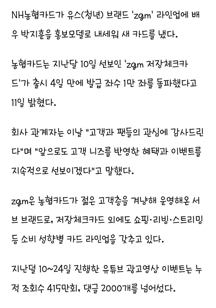toryhoon05's tweet photo. NH농협카드, 박지훈 홍보모델 'zgm 저장체크카드' 출시 4일만 1만좌 
▶️https://t.co/SeusMW5bVE 

NH농협카드가 유스(청년) 브랜드 'zgm' 라인업에 배우 박지훈을 홍보모델로 내세워 새 카드를 냈다. 

농협카드는 지난달 10일 선보인 'zgm 저장체크카드'가 출시 4일 만에 발급 좌수 1만 좌를 돌파했다고 11일 밝혔다. 

지난달 10~24일 진행한 유튜브 광고영상 이벤트는 누적 조회수 415만회, 댓글 2000개를 넘어섰다.