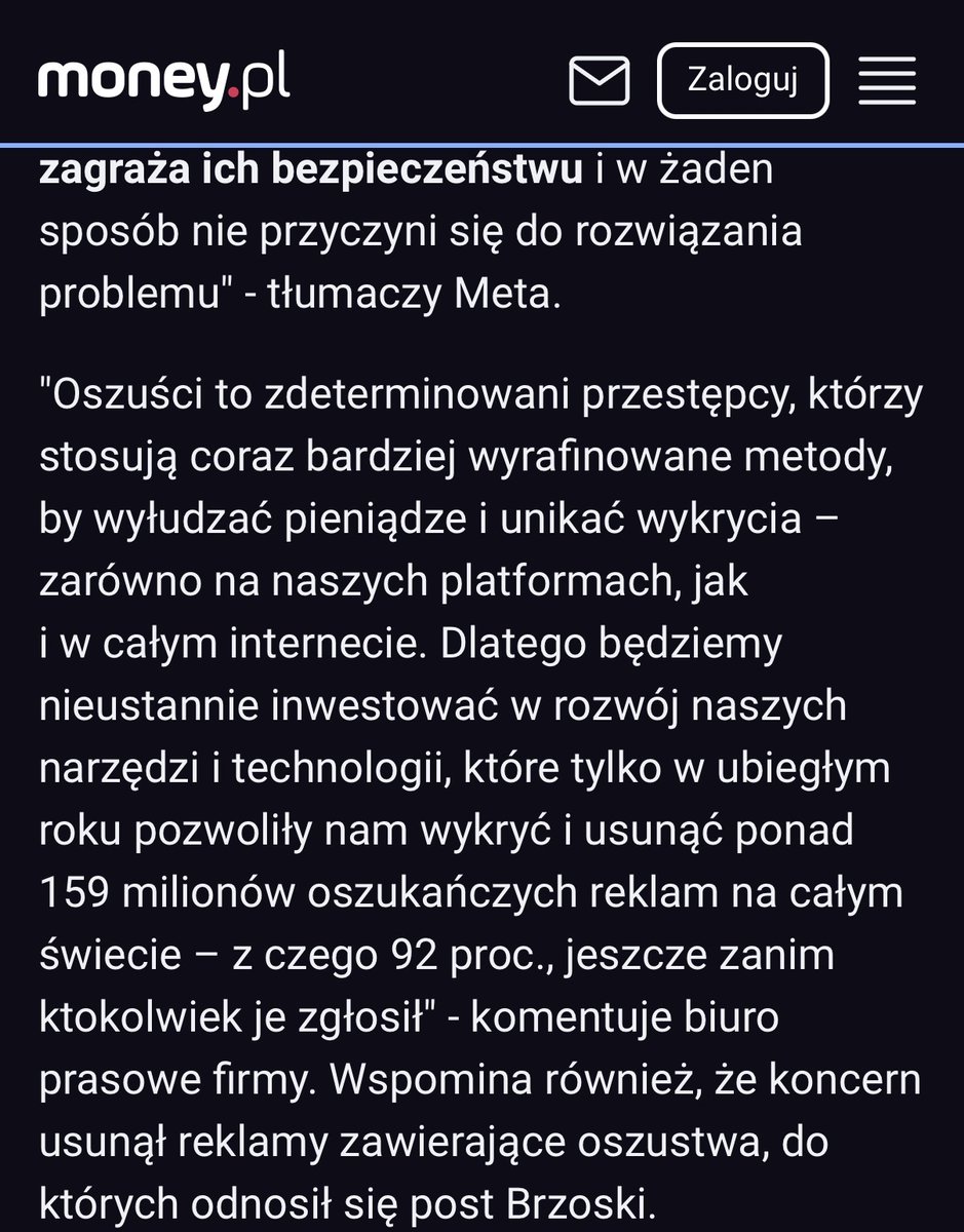 RBrzoska's tweet photo. UWAGA!!! @Meta wydała oświadczenie w sprawie spamu. Próżno szukać w nim słowa "przepraszamy".

Jest za to zdanie, że publiczne wymienianie z nazwiska ich pracowników "zagraża ich bezpieczeństwu".

Meta pisze też, "że walka z oszustami wymaga współpracy platform, instytucji finansowych i samych konsumentów". Zwróćcie uwagę, kogo w tym zdaniu brakuje. Nie ma Mety jako podmiotu odpowiedzialnego!!!
Jest za to konsument, czyli ofiara, której przypisano współodpowiedzialność za to, że ktoś sprzedał przestępcy zasięg.  

Uczciwie brzmiałoby: "Przepraszamy, zarabiamy na tym i nie umiemy tego zatrzymać."

To z płatnych reklam na Facebooku i Instagramie dowiedziałem się, że zatrzymała mnie policja, że pobiłem żonę, że moja żona nie żyje i że nastąpił "mój tragiczny koniec". Widziały to moje dzieci. Mam prawomocny wyrok Sądu Apelacyjnego w Warszawie. Reklamy nadal lecą.

Krótko po ujawnieniu nazwisk moje konto na Instagramie zostało zablokowane.

I to Meta czuje się zagrożona!!! BEZCZELNOŚĆ level HARD!

Jeszcze jedno zdanie o tym rzekomym zagrożeniu: Jakub Turowski, dyrektor Mety do spraw polityki publicznej na Europę Środkowo-Wschodnią, zasiada w Radzie do spraw Cyfryzacji przy @CYFRA_GOV_PL i w Radzie Nowych Mediów przy Kancelarii Prezydenta. To czyni go de facto aktywnym lobbystą, a nie szeregowym pracownikiem. Jego nazwisko wraz z afiliacją opublikowało polskie państwo, zanim zrobiłem to ja.

@Reuters, na podstawie wewnętrznych dokumentów samej Mety, ustalił, że firma szacowała u siebie około 16 mld dolarów, jako pochodzące z reklam oszukańczych i towarów zakazanych.

Na oficjalnych wynikach Mety:
2025: 20,1 mld USD, około 75 mld zł
I półrocze 2026: 11,7 mld USD, około 43,7 mld zł
Zysk netto Mety za 2025: 60,46 mld USD

To jedna trzecia całego rocznego zysku tej firmy. Około 55 mln dolarów dziennie.

Nikt nie kasuje dobrowolnie jednej trzeciej zysku. Dlatego apele nie działają. Działa tylko prawo.

Politycy, przestańcie klękać przed big techem!!!
To polska RACJA STANU!