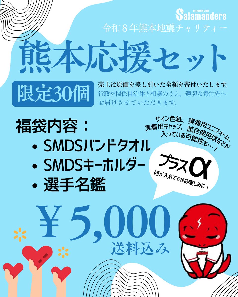 KpbProject's tweet photo. ＼ 熊本の復興を応援しよう！ ／

令和8年熊本地震チャリティー
🔥「熊本応援セット」🔥

火の国サラマンダーズから、熊本の復興を応援するチャリティーセットを販売します！

🎁 セット内容
・SMDSバンドタオル
・SMDSキーホルダー
・選手名鑑
・さらに「プラスα」も…！
何が入っているかはお楽しみです✨

プラスαには、
サイン色紙、実着用ユニフォーム、実着用キャップ、試合使用球などが入っている可能性も…！👀

💰 5,000円（税込・送料込み）
📦 限定30個
※8月7日のビジター・ホークス3軍戦にて販売していた商品です。
　現在の在庫数はオンラインストアにてご確認ください！

🛒 ご購入はこちら
https://t.co/45hMeDTvjT

💪チャリティーについて
本商品の売上金額から原価を差し引いた全額を、熊本地震からの復興支援のために寄付いたします。
寄付先は、行政や関係自治体等と相談のうえ、適切な寄付先へお届けします。

⚠️ご購入前に必ずご確認ください
・数量限定商品のため、購入後の返品・交換はお受けできません。
・「プラスα」の内容はお選びいただけません。
・内容についてのお問い合わせにはお答えできない場合がございます。

熊本を応援したい皆さま、
そして火の国サラマンダーズを応援してくださる皆さまの想いを、復興支援につなげます。

火の国サラマンダーズと一緒に、熊本を応援してください🔥

#火の国サラマンダーズ
#熊本応援
#熊本地震
#復興支援
#チャリティー
#熊本
#野球
