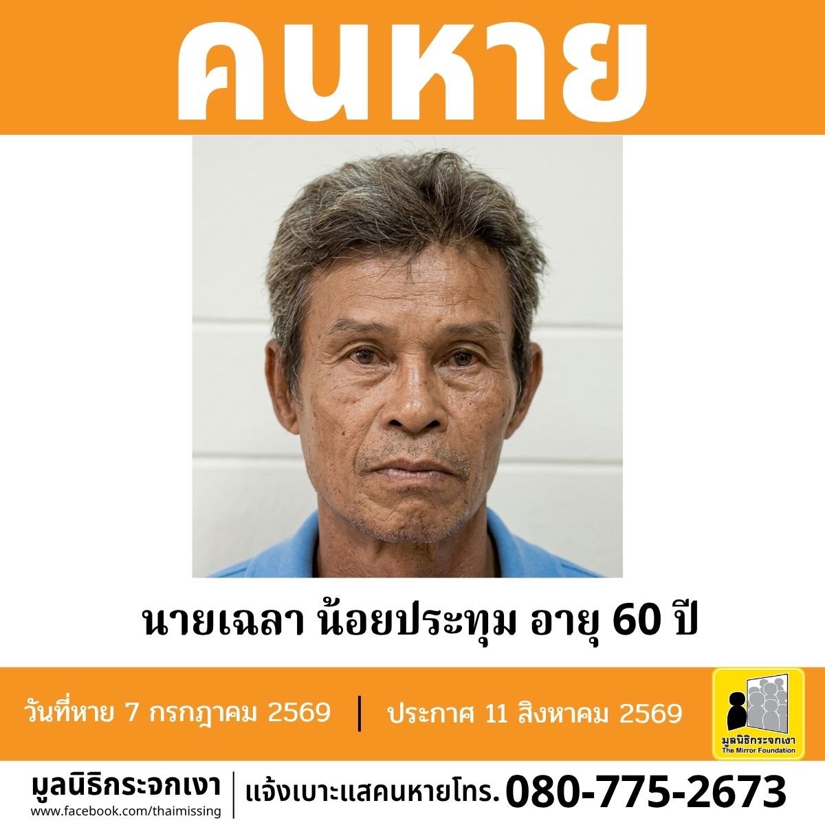 Mirror_org's tweet photo. คนหาย !!!

ชื่อ นายเฉลา น้อยประทุม หรือ จ้อน  อายุ 60 ปี หายออกจากบริเวณน้ำตกเขาตะกรุบ เขตรักษาพันธุ์สัตว์ป่าเขาอ่างฤาไน ตำบลทุ่งมหาเจริญ อำเภอวังน้ำเย็น จังหวัดสระแก้ว เมื่อวันที่ 7 กรกฎาคม 2569 

คนหายรูปร่างผอม สูงประมาณ 160 ซม. น้ำหนักประมาณ 48 กก. ผิวคล้ำ ผมสั้น ผมสีดำแซมขาว การแต่งกายสวมเสื้อสีดำ สวมกางเกงยีนส์ขายาว สวมรองเท้าบูทยาง และสวมไฟคาดศีรษะ ตำหนิมีรอยสักรูปมังกร 2 ตัวบริเวณแผ่นหลัง มีรอยสักรูปนกอินทรีบริเวณหัวไหล่และต้นแขนข้างซ้าย 

ผู้ใดพบเห็นโปรดแจ้งมูลนิธิกระจกเงา โทร. 080 775 2673 

ศูนย์ข้อมูลคนหาย มูลนิธิกระจกเงา
ประกาศเมื่อ 11 สิงหาคม 2569

#คนหาย