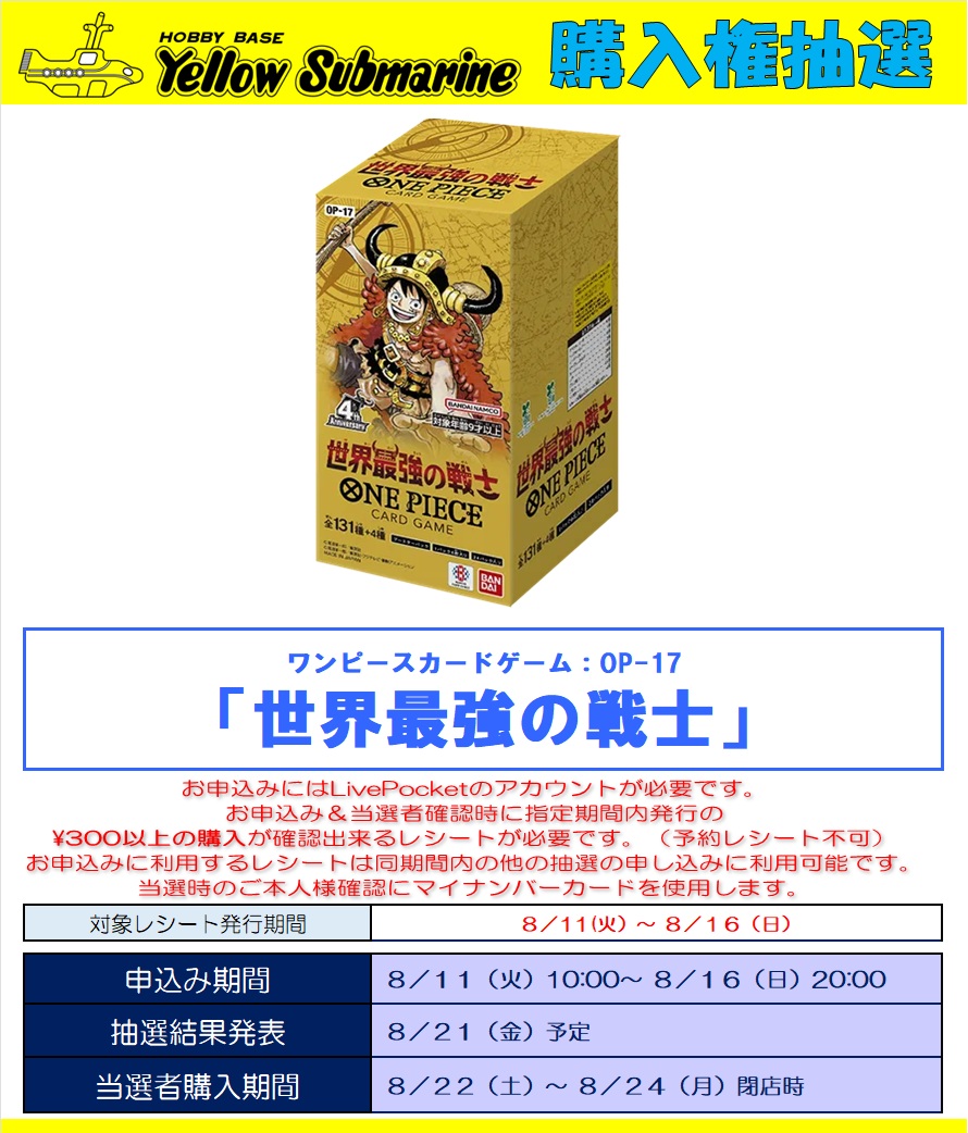onepiecenyuka's tweet photo. 2026年8月11日(火)
「ONE PIECEカードゲーム」抽選まとめです✨

✅ビックカメラ
世界最強の戦士
📅受付期間
8月11日(火) ～ 8月12日(水)まで
8月15日(土) ～ 8月16日(日)まで
など
🎯当選発表
8月21日(金)

✅ドラゴンスター
世界最強の戦士
📅受付期間
8月11日(火) 23時59分まで
🎯当選発表
8月15日(土) 予定
⬇応募ページ
https://t.co/IScfET55tF

✅GIRAFULL
世界最強の戦士
📅受付期間
8月11日(火) 23時59分まで
🎯当選発表
8月15日(土)まで
⬇応募ページ
https://t.co/kAuev4htih

✅トレカプラザ55通販店
世界最強の戦士
📅受付期間
8月11日(火) 23時59分まで
🎯当選発表
8月13日(木) ～ 8月14日(金)
⬇応募ページ
https://t.co/Hu33dtbq2b

✅ONE PIECEカードゲーム公式ショップ・デクスタ
世界最強の戦士
📅受付期間
8月12日(水) 10時 ～ 16日(日) 23時59分まで
⬇応募ページ
https://t.co/U7noOfAmAL

✅ヤマシロヤ
世界最強の戦士
📅受付期間
8月12(水) 21時30分まで
⬇応募ページ
https://t.co/jOu51fzIfc

✅ヤマダ電機 LABI・TLSおもちゃ取り扱い店限定
📅応募期間
8月12日(水) 23時59分まで
🎯当選発表
8月25日(火) 12時頃

✅JUMP SHOP
決戦の刻・神の島の冒険・蒼海の七傑・受け継がれる意志
📅受付期間
8月13日(木) 23時59分まで
🎯当選発表
8月14日(金)
⬇応募ページ
https://t.co/fQnBgn88ro

✅キデイランド 二子玉川店・吉祥寺店・浦和美園店・ららぽーと富士見店
世界最強の戦士
📅受付期間
8月13日(木) 23時59分まで
🎯当選発表
8月19日(水) 18時頃までに
⬇応募ページ
https://t.co/6IoFjrtPdd

✅しまむらパーク
決戦の刻・神の島の冒険・蒼海の七傑・受け継がれる意志
📅受付期間
8月16日(日) 23時まで
🎯当選発表
8月17日(月) 予定

✅イエローサブマリン
世界最強の戦士
📅受付期間
8月16日(日) 20時まで
🎯当選発表
8月21日(金) 予定

✅竜のしっぽ
世界最強の戦士
📅受付期間
8月16日(日) 23時59分まで
🎯当選発表
8月19日(水) 17時 ～ 18時
⬇応募ページ
https://t.co/RZOZP9R7bL

✅トレカエース
世界最強の戦士
📅受付期間
8月16日(日)まで
🎯当選発表
8月19日(水) 頃

✅トレカチャンピオン
世界最強の戦士
📅受付期間
8月16日(日)まで
🎯当選発表
8月18日(火)

✅DMM通販
決戦の刻・神の島の冒険・エクストラブースター EGGHEAD CRISIS・プレミアムブースター ONE PIECE CARD THE BEST vol.2
📅受付期間
8月17日(月) 15時まで
🎯当選発表
8月19日(水)から4日以内に
⬇応募ページ
https://t.co/cII66k4jEA

✅シーガル
世界最強の戦士
📅受付期間
8月17日(月) 20時まで
🎯当選発表
8月19日(水)

✅プレミアムバンダイ
①世界最強の戦士
📅受付期間
8月18日(火) 23時まで
🎯当選発表
8月下旬
⬇応募ページ
https://t.co/EGtZZclIuv

②ONEPIECEカードゲーム 4th Anniversary Set
📅受付期間
9月2日(水) 23時まで
🎯当選発表
9月上旬
⬇応募ページ
https://t.co/8Vmgn4bEZc