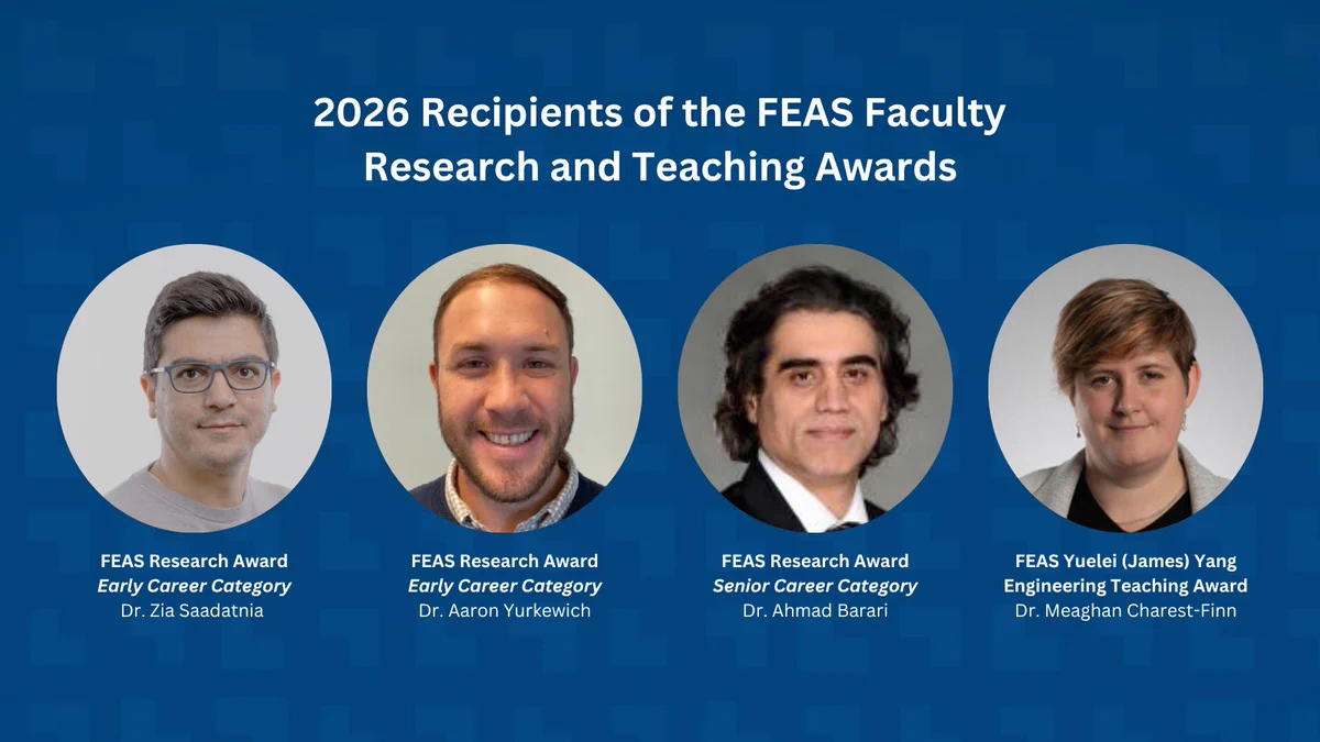  Promotional graphic titled “2026 Recipients of the FEAS Faculty Research and Teaching Awards” on a dark blue patterned background. Four circular headshots are displayed in a row with award categories and recipient names below each photo. From left to right: FEAS Research Award, Early Career Category, Dr. Zia Saadatnia; FEAS Research Award, Early Career Category, Dr. Aaron Yurkevich; FEAS Research Award, Senior Career Category, Dr. Ahmad Barari; and FEAS Yuelei (James) Yang Engineering Teaching Award, Dr. Meaghan Charest-Finn. White text and circular portraits are centered beneath the title.
