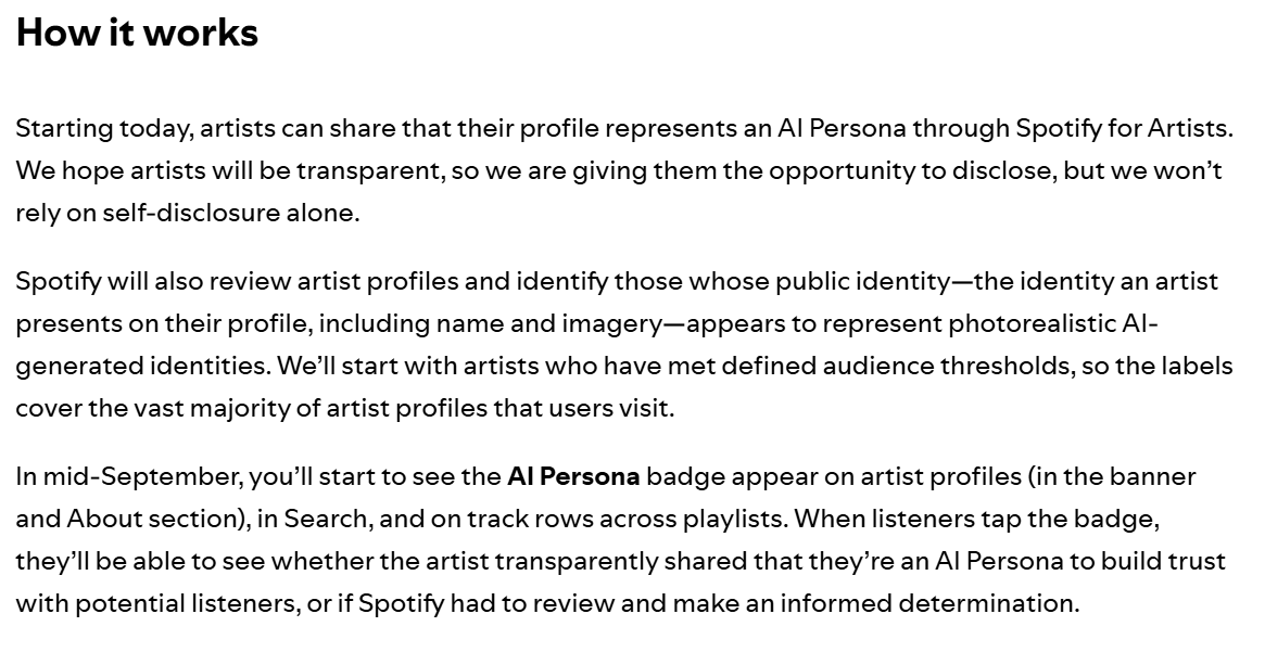choblin29's tweet photo. 🚨 Spotify is about to draw a VERY visible line between human artists and synthetic ones.

Starting mid-September:

>AI-generated artist identities get an “AI Persona” badge
>badges appear on profiles, Search AND playlist track rows
>Spotify can identify them itself even if the artist doesn’t disclose
artists can appeal
>listeners will eventually be able to report suspected AI Personas

And the big one:

Spotify says AI Personas will be excluded by DEFAULT from editorial + algorithmic recommendations.

This is no longer just “label the AI.”

Spotify is now separating synthetic identities from human artists at the DISTRIBUTION layer.