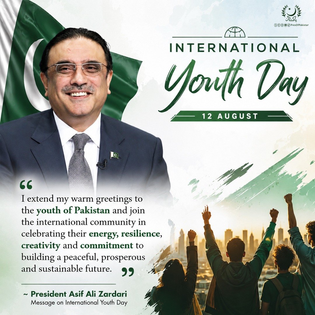 PresOfPakistan's tweet photo. Message from the President of the Islamic Republic of Pakistan on International Youth Day (12th August 2026)

​​I extend my warm greetings to the youth of Pakistan and join the international community in celebrating their energy, resilience, creativity and commitment to building a peaceful, prosperous and sustainable future.

​This year's theme, "Different Contexts, Common Aspirations," reminds us that though young people come from diverse backgrounds yet they share common aspirations for quality education, decent employment, innovation, equality and meaningful participation in society. It is not only the duty of the state but our collective responsibility to ensure that every young person has the opportunity to realise their full potential.

​The exuberance, creativity and resilience of our youth are among Pakistan's greatest strengths and their fresh perspectives and innovative ideas have the power to transform communities and society at large. By ensuring their meaningful engagement in education, employment, entrepreneurship, volunteerism, civic participation and decision-making, we can and we must harness this immense potential for the greater good of society. Empowering youth to actively contribute to national development is more than an investment in their future but actually it is an investment in Pakistan’s future.

​With nearly 67 per cent of Pakistan's population under the age of 30, our youth represents the nation's greatest strength. The aspirations, talent and leadership of young women in particular are essential for our socio-economic development. By expanding opportunities for girls and young women in education, skills development, entrepreneurship, science, technology and leadership, we can unlock the full potential of our nation.

This day also serves as a reminder that if challenges such as lack of educational opportunities, high youth unemployment rate and digital literacy gaps are not addressed in a timely manner, the long term consequences are bound to ripple across the whole society including economic stagnation, brain drain, crimes proliferation, human trafficking, mental health issues and even civil unrest.

​The Government of Pakistan remains committed to empowering youth. The Prime Minister's Youth Programme is the Government of Pakistan's flagship initiative for youth empowerment, aimed at harnessing the country's demographic dividend by providing young people with opportunities in education, skills development, employment, entrepreneurship, digital innovation, sports and civic engagement. 

I encourage our young women and men to pursue excellence, embrace innovation, uphold the values of integrity, compassion and tolerance and actively contribute to the progress of our country. 

Let us transform our common aspirations into shared achievements and build a stronger, more inclusive and prosperous Pakistan.

Pakistan Zindabad
Pakistani Youth Paindabad
​
​*****