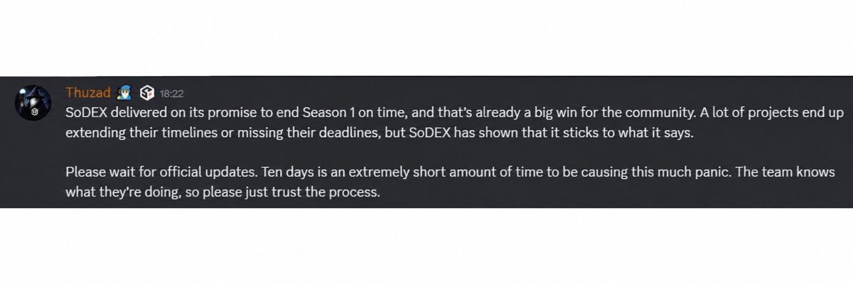 0xRidX's tweet photo. I took a look around the @sodex_official Discord to see what was going on.

The community manager's message, in short:

The team ended Season 1 in 6 months, just as promised. They didn't extend the timeline or push it to some vague date. They made a clear decision and stuck to it.

And 10 days is a very short window to be panicking.

Trust the process.

I agree with that.

The only thing they really need to improve is communication. Hopefully the reaction from the community, and the positive response to this simple explanation, made that clear to them.

Sometimes all people need is a simple explanation.

#Sodex #SOSO