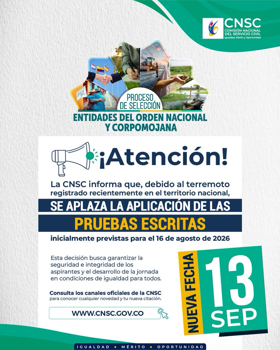 CNSCColombia's tweet photo. 🚨Atención, aspirantes del proceso de selección EON y CORPOMOJANA: 📢

Ante la situación excepcional generada por el terremoto registrado recientemente en el país, la CNSC reprogramó la jornada de Pruebas Escritas, con el propósito de garantizar la seguridad e integridad de los aspirantes y el desarrollo del proceso en condiciones de igualdad para todos.

📅 La aplicación, inicialmente prevista para el 16 de agosto, se realizará el domingo 13 de septiembre de 2026.

Agradecemos su comprensión y les invitamos a mantenerse atentos a los canales oficiales de la CNSC para conocer cualquier novedad relacionada con la jornada y la nueva citación.

https://t.co/Fv77Qstt1v