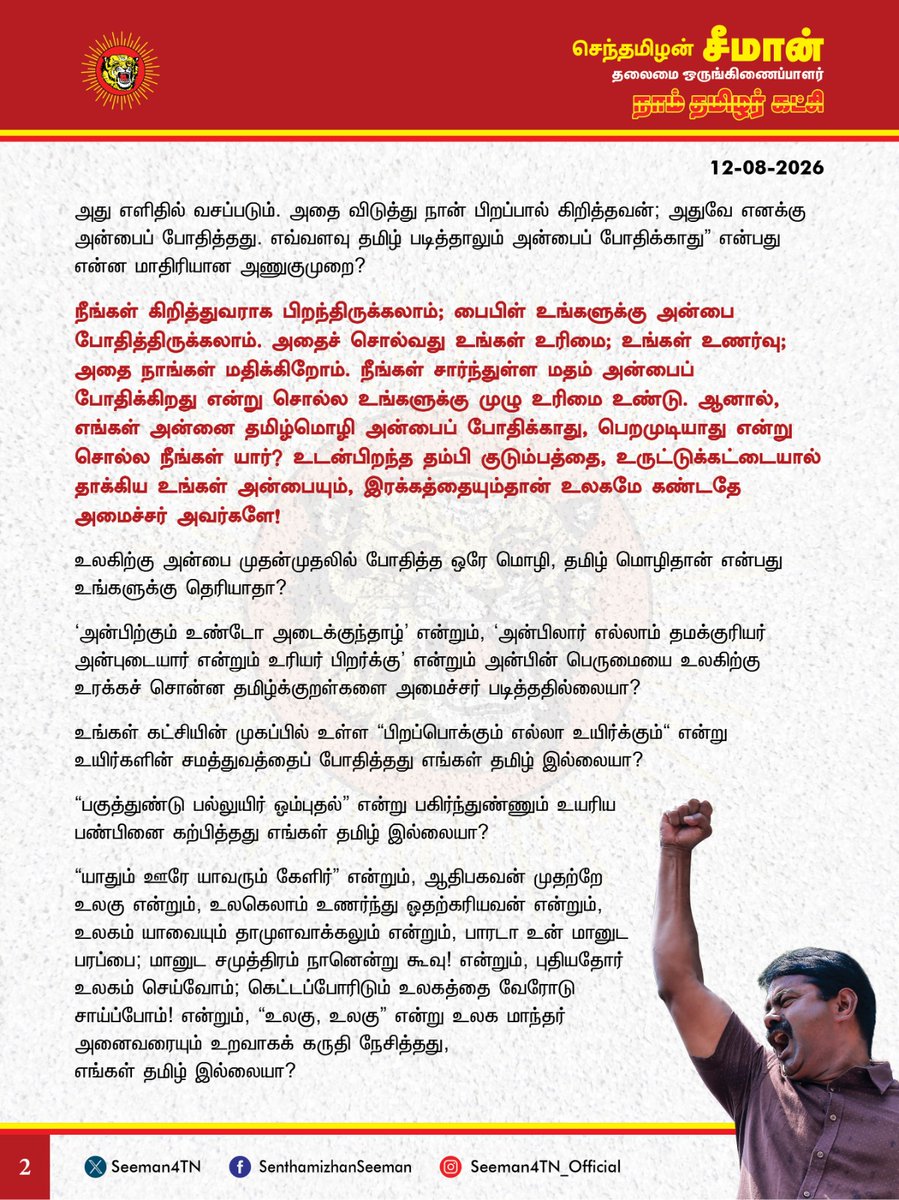 Seeman4TN's tweet photo. உலகுக்கு மானுடத்தையும், கருணையையும் போதித்த பேரன்பின் தாய் தமிழ்! அந்த உயிர்மொழியினை அன்பைப் போதிக்க வில்லையெனக் கூறி, அமைச்சர் மரியவில்சன் அவமதிப்பு செய்வதா?
@CMOTamilnadu @TVKVijayHQ
தமிழகச் சட்டமன்றத்தில் மாண்புமிகு நிதியமைச்சர் மரியவில்சன் நிதிநிலை அறிக்கையை வாசிக்கும்போது தமிழைத் தெளிவாக உச்சரிக்க தடுமாறியதையும், பார்த்து படிக்கும்போதே எண்களைப் பிழையாகக் கூறியதையும் மானியக்கோரிக்கை மீதான விவாதத்தில் சுட்டிக்காட்டி, அதனை திருத்திக்கொள்ளக் கோரிய சட்டமன்ற உறுப்பினர் ராஜேந்திரன் அவர்களுக்கு, நிதியமைச்சர் மரிய வில்சன் கொடுத்த பதிலும், வெளிப்படுத்திய உடல்மொழியும் ஆணவத்தின் உச்சம். தன்னிடம் உள்ள பிழையை ஏற்றுக்கொண்டு, அதனைத் திருத்திக் கொள்ள முனைவதே அரசியல் முதிர்ச்சியாகும். அப்பண்பு துளியுமற்று, தன்னை யாருக்காகவும் மாற்றிக் கொள்ள முடியாதென அமைச்சர் மரியவில்சன் அதிகாரத்திமிரில் பேசியிருப்பது கடும் கண்டனத்திற்குரி���து.
தமிழ்ச்சான்றோர்கள் பலர் செந்தமிழால் சொற்போர் நடத்திய சட்டப்பேரவையில், இன்றைக்கு ஓர் அமைச்சர் பார்த்து வாசிக்கும்போதே திணறுவது அப்பேரவைக்கு இழுக்காகாதா?
உலகெங்கும் வாழும் தமிழ் மக்களும், பிற மாநிலத்தவரும் நேரலையில் உற்று நோக்கும் ஓர் அவையில், உங்களை வாக்களித்துத் தேர்ந்தெடுத்த மக்களுக்கு மட்டுமன்றி, ஒட்டுமொத்தத் தமிழ் இனத்திற்கே இது மாபெரும் அவமதிப்பல்லவா?
அப்ப��ழையை ஒருவர் சுட்டிக் காட்ட���ம்போது, நீங்கள் கோபம்கொள்வது ஏன்? சங்கம் வைத்து தமிழ் வளர்த்த திருநாட்டில், தமிழைப் பிழையற உச்சரிக்கவே ஒரு அமைச்சர் தடுமாறுவதா? என, நியாயமாக
மக்கள்தான் உங்கள் மீது கோபம்கொள்ள வேண்டும்!
நாங்கள் குற்றம் சொல்வதில் ஓர் அறம் உள்ளது. நீங்கள் கோபப்படுவதில் என்ன அர்த்தம் உள்ளது?
'சித்திரமும் கைப்பழக்கம் செந்தமிழும் நாப்பழக்கம்’. தமிழைப் பிழையின்றிப் பேச நீங்கள் பயிற்சியும், முயற்சியும் எடுத்தால், அது எளிதில் வசப்படும். அதைவிடுத்து நான் பிறப்பால் கிறித்தவன்; அதுவே எனக்கு அன்பைப் போதித்தது. எவ்வளவு தமிழ் படித்தாலும் அன்பைப் போதிக்காது" என்பது என்ன மாதிரியான அணுகுமுறை?
நீங்கள் கிறித்துவராக பிறந்திருக்கலாம்; பைபிள் உங்களுக்கு அன்பை போதித்திருக்கலாம். அதைச் சொல்வது உங்கள் உரிமை; உங்கள் உணர்வு; அதை நாங்கள் மதிக்கிறோம். நீங்கள் சார்ந்துள்ள மதம் அன்பைப் போதிக்கிறது என்று சொல்ல உங்களுக்கு முழு உரிமை உண்டு. ஆனால், எங்கள் அன்னை தமிழ்மொழி அன்பைப் போதிக்காது, பெறமுடியாது என்று சொல்ல நீங்கள் யார்? உடன்பிறந்த தம்பி குடும்பத்தை, உருட்டுக்கட்டையால் தாக்கிய உங்கள் அன்பையும், இரக்கத்தையும்தான் உலகமே கண்டதே அமைச்சர் அவர்களே!
உலகிற்கு அன்பை முதன்முதலில் போதித்த ஒரே மொழி, தமிழ் மொழிதான் என்பது உங்களுக்கு தெரியாதா?
'அன்பிற்கும் உண்டோ அடைக்குந்தாழ்' என்றும், 'அன்பிலார் எல்லாம் தமக்குரியர் அன்புடையார் என்றும் உரியர் ���ிறர்க்கு' என்றும் அன்பின் பெருமையை உலகிற்கு உரக்கச் சொன்ன தமிழ்க்குறள்களை அமைச்சர் படித்ததில்லையா?
உங்கள் கட்சியின் முகப்பில் உள்ள "பிறப்பொக்கும் எல்லா உயிர்க்கும்" என்று உயிர்களின் சமத்துவத்தைப் போதித்தது எங்கள் தமிழ் இல்லையா?
"பகுத்துண்டு பல்லுயிர் ஓம்புதல்" என்று பகிர்ந்துண்ணும் உயரிய பண்பினை கற்பித்தது எங்கள் தமிழ் இல்லையா?
"யாதும் ஊரே யாவரும் கேளிர்" என்றும், ஆத��பகவன் முதற்றே உலகு என்றும், உலகெலாம் உணர்ந்து ஓதற்கரியவன் என்றும், உலகம் யாவையும் தாமுளவாக்கலும் என்றும்,
பாரடா உன் மானுடப் பரப்பை; மானுட சமுத்திரம் நானென்று கூவு! என்றும்,
புதியதோர் உலகம் செய்வோம்; கெட்டப்போரிடும் உலகத்தை வேரோடு சாய்ப்போம்! என்றும்,
"உலகு, உலகு" என்று உலக மாந்தர் அனைவரையும் உறவாகக் கருதி நேசித்தது, எங்கள் தமிழ் இல்லையா?
காக்கைக்குருவி எங்கள் சாதி; நீள் கடலும் வானும் எங்கள் கூட்டம்! என்று பேரன்பு கொண்டு பாடியது எங்கள் தமிழ் இல்லையா?
தன் தவறுக்கு மதத்தை உள்ளிழுத்து தப்பிக்க முயலும் மலிவான அரசியல் செய்யும் மரியவில்சன் அவர்களே!
எல்லா சமயங்களும், எல்லா வேதங்களும் அன்பைத்தான் போதிக்கின்றன! என்பதில் எவருக்கும் மாற்றுக்கருத்து இல்லை.
இறைமகன் இயேசு "அண்டை அயலானிடமும் அன்பு காட்டு" என்றார்;
நபிகள் நாயகம் (ஸல்) அவர்கள் "பக்கத்து வீட்டுக்காரன் பசியோடு இருக்கும் பொழுது நீ உணவருந்தாதே" என்றார்;
தமிழ்ச்சைவ திருமுறையோ "அன்பே சிவம்" என்கிறது.
பெரும்பாவலர் பாட்டன் பாரதியோ "பகைவனுக்��ும் அருள்வாய் நன்னஞ்சே" என்று பாடினார்.
'வாடியப்பயிரை கண்டு ��ாடிய'
வள்ளலாரும், 'அன்புவழி' என்றே சமயநெறி வகுத்த வைகுந்தரும் வாழ்ந்து, வளர்த்த தமிழ் மொழியில் அன்பே இல்லை என்று கூறி, இழிவுபடுத்துவதை எப்படி ஏற்க முடியும்?
உலகுக்கு மானுடத்தையும், கருணையையும் போதித்த பேரன்பின் தாய் எங்கள் தமிழ்!
"தாயைப் பழித்தவனை யார் தடுத்தாலும் விடாதே; தமிழைப் பழித்தவனைத் தாயே தடுத்தாலும் விடாதே!" என்றார் பாவேந்தர் தாத்தா பாரதிதாசன்.
அதே அவையில் மாண்பு��ிகு தமிழ்நாடு முதலமைச்சர் "தமிழ் நம் உயிருக்கு நேர்; தமிழ் நம் தாய்" என்று பேசும்போது, தாங்களோ "என் சமயம் மட்டுமே அன்பைப் போதித்தது, தமிழ் போதிக்கவில்லை" என்று பேசுவது ஏற்புடையதன்று. தமிழின் பேரன்பை நீங்கள் முதலில் உணர்ந்து கொள்ள வேண்டும். உங்கள் பிழைக்கு வருந்தித் திருந்துவதை விடுத்து கோபப்படக் கூடாது.
கிறித்துவ சமயப்போதகராக தமிழ்நாட்டுக்கு வந்த ஜி.யு.போப், தமிழ்த்தொண்டரா���ி, தனது கல்லறையில் தமிழ் மாணவனெனப் பொறிக்கச் சொன்ன வரலாறு தெரியுமா அமைச்சர் மரியவில்சனுக்கு?
இத்தாலியிலிருந்து வந்து தமிழ் இலக்கியங்களை இலத்தீனில் மொழிபெயர்த்து, ஜோசப் பெஸ்கி என்ற தனது பெயரை வீரமாமுனிவராக மாற்றிக் கொண்ட மகத்தான மாமனிதர் குறித்து தெரியுமா அமைச்சர் மரியவில்சனுக்கு? கிறித்துவ மதத்தைப் பரப்ப வந்த மதப்போதகர்களே இங்கு தமிழுக்குத் தொண்டாற்றித்தான் மறைந்தார்கள்.
*நீங்கள் பிறந்த மதம் கிறித்தவம் என்கிறீர்கள்! அது சரிதான். ஆனால் எத்தனை தலைமுறையாக நீங்கள் கிறித்தவர்கள்? அதற்கு முன்பு? ஆனால், ஐம்பதனாயிரம் ஆண்டுகளுக்கு முன்பிருந்தே நாம் தமிழர்கள். கிறித்துவம் என்பது நீங்கள் ஏற்றுக்கொண்டுள��ள சமயம். ஆனால், உங்களின் மொழி என்ன? உங்களின் இனம் என்ன? உங்கள் இனத்திற்கான அடையாளம் என்ன? உங்கள் தாய்மொழி தமிழா? இல்லையா? என்பதை அதே அவையில் நீங்கள் விளக்க வேண்டும். கல்வி நிறுவனம் வைத்து நடத்துகிறேன் என்கிறீர்கள். அந்த கல்வி நிறுவனத்தில் பயிலும் மாணவர்களை நினைத்து நாங்கள் கவலைப்படுகிறோம்.
ஐரோப்பா முழுவதும் கிறித்துவர்கள்தான். பிறகு ஏன் இத்தனை நாடுகள்? ஏனென்றால், மொழி வழியேதா��் தேசிய இனங்களும், நிலங்களும். ஒரே கிறிஸ்தவ மதம்தான், ஆனாலும் இங்கிலாந்திலிருந்து அயர்லாந்து பிரிந்தது ஏன்? காரணம் மொழி! அவர்கள் இங்கிலிஷ், இவர்கள் ஐரிஷ். இந்தியாவிலிருந்து பாகிஸ்தான் பிரிந்ததற்கு ��ாரணம் மதம். ஆனால், பாகிஸ்தானிலிருந்து, பங்களாதேஷ் பிரிந்ததற்கு காரணம் மதமல்ல, மொழி! தாய்மொழிதான் அடையாளம்.
அதனால்தான் I am English, I am French, I am Spanish, I am Irish என்று தாய்மொழியை வைத்து அடையாளப்படுத்திக் கொள்கிறார்கள்.
எனவே, ஒரு மனிதனின் அடையாளம் என்பது அவருடைய தாய்மொழிதானே ஒழிய, ஏற்றிருக்கும் மதமல்ல; மதம் என்பது மாறிக்கொள்ள கூடியது. மொழியும், இனமும் மாறிக்கொள்ள முடியாதது என்ற
அடிப்படை உண்மையை உணராது, தமிழைப் பிழையாக உச்சரிப்பதும், அதனை நியாயப்படுத்தி, தமிழை அவமதிக்கும் வகையில் பேசுவதும், கிறித்துவச் சமயத்தை உள்ளிழுத்து, தேவையற்ற குழப்பத்தை ஏற்படுத்துவதும் கடும் கண்டனத்திற்குரியது.
தமிழென்பது பேரன்பின் தாய்; அன்பின் உயிர்நிலை! எனவே, எங்களின் உயிர்மொழியான தமிழ் அன்பைப் போதிக்காது என்று இழித்துரைப்பது, தமிழையும், தமிழ்த்தேசிய இனத்தையும் அவமதிக்கும் செயலாகும்.
மாண்பமை தமிழ்நாடு சட்டப்பேரவையில் அன்னைத்தமிழை அவமதிக்கும் வகையிலே, பேசிய அமைச்சர் மரியவில்சன் தன்னுடையப் பேச்சுக்கு, அதே அவையில் மனம்வருந்தி மன்னிப்புக் கோர வேண்டும்.
- செந்தமிழன் சீமான்
தலைமை ஒருங்கிணைப்பாளர்
நாம் தமிழர் கட்சி